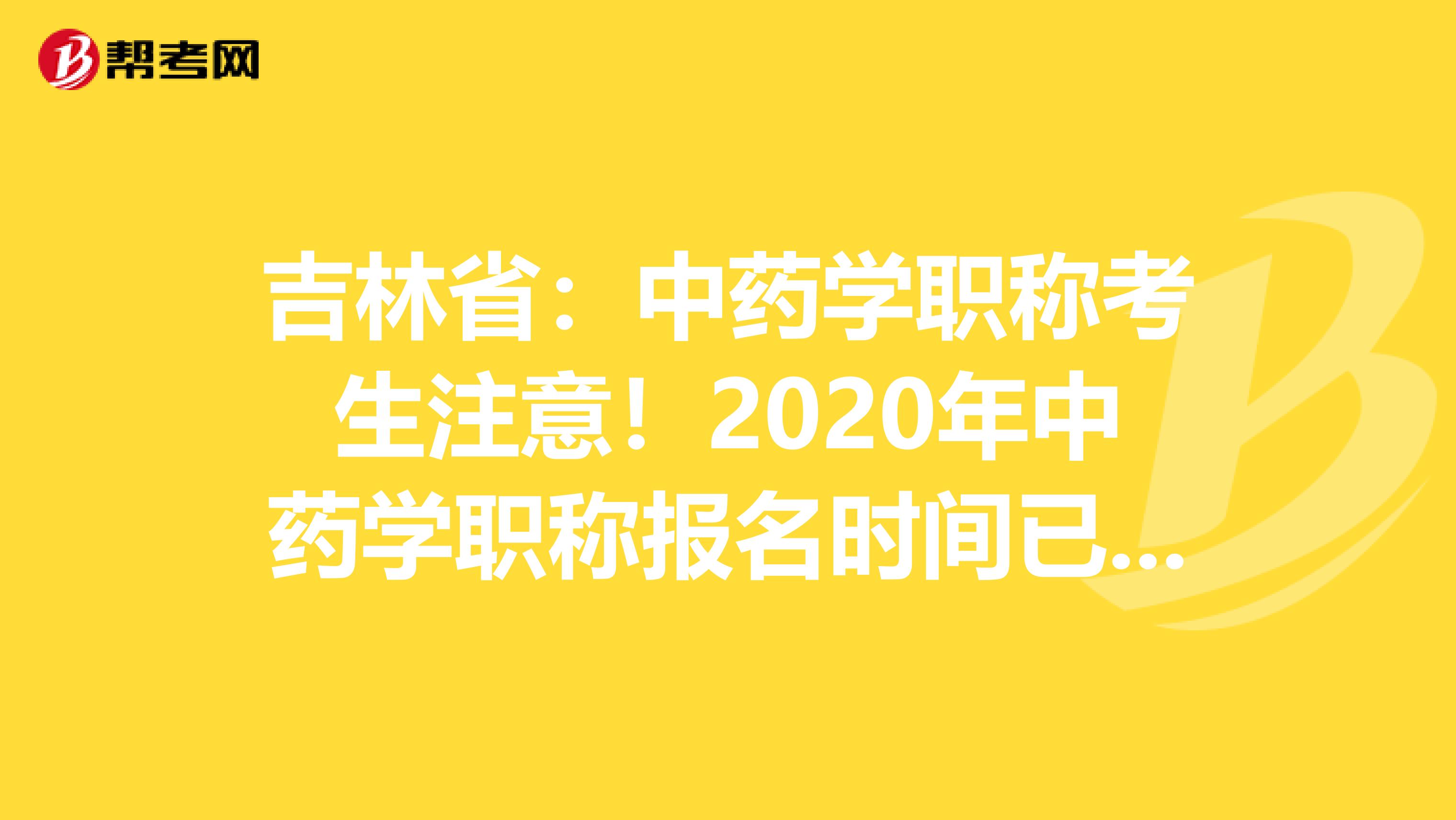 吉林省:中药学职称考生注意!2020年中药学职称报名时间已公布!