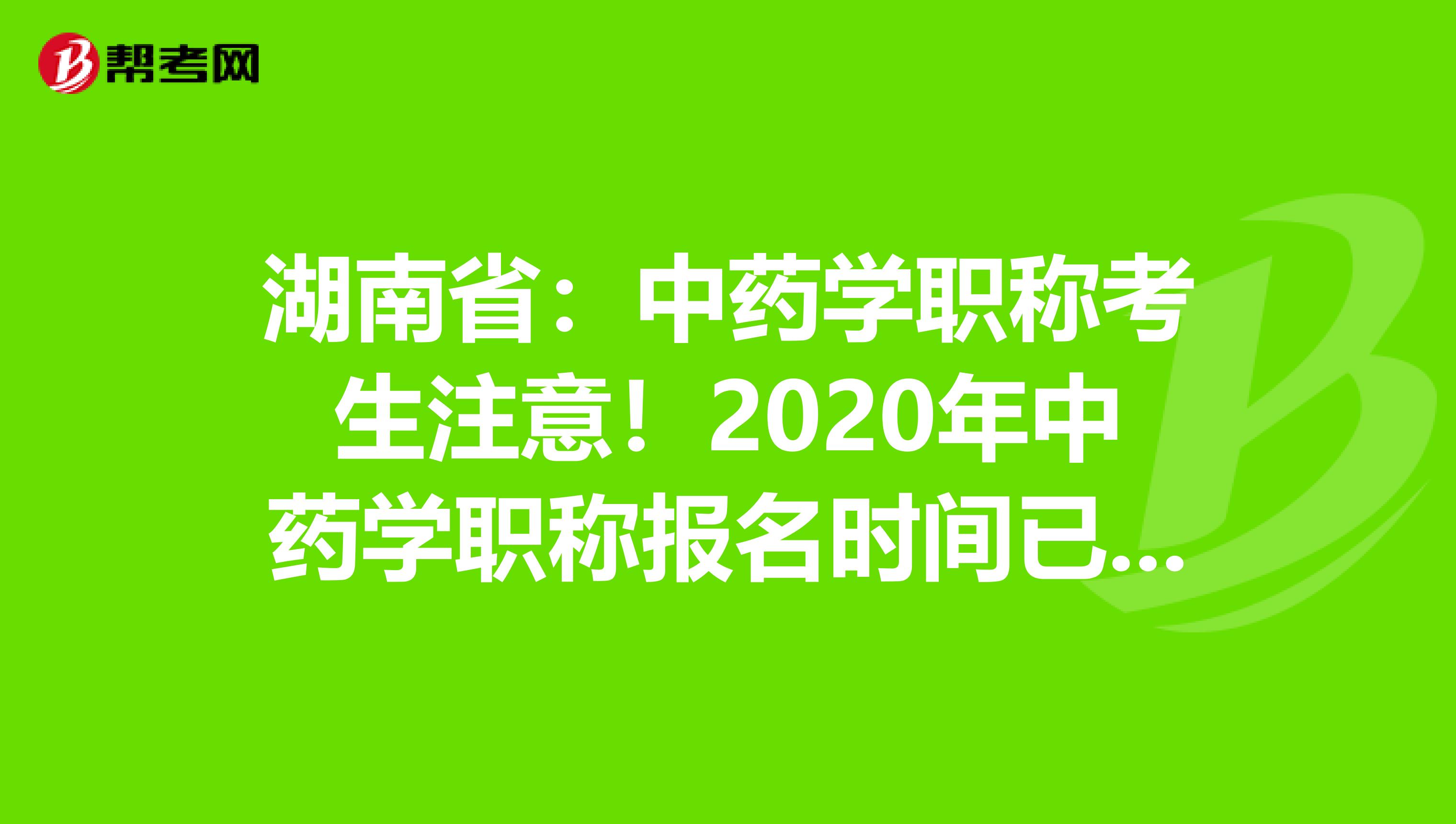 湖南省：中药学职称考生注意！2020年中药学职称报名时间已公布！