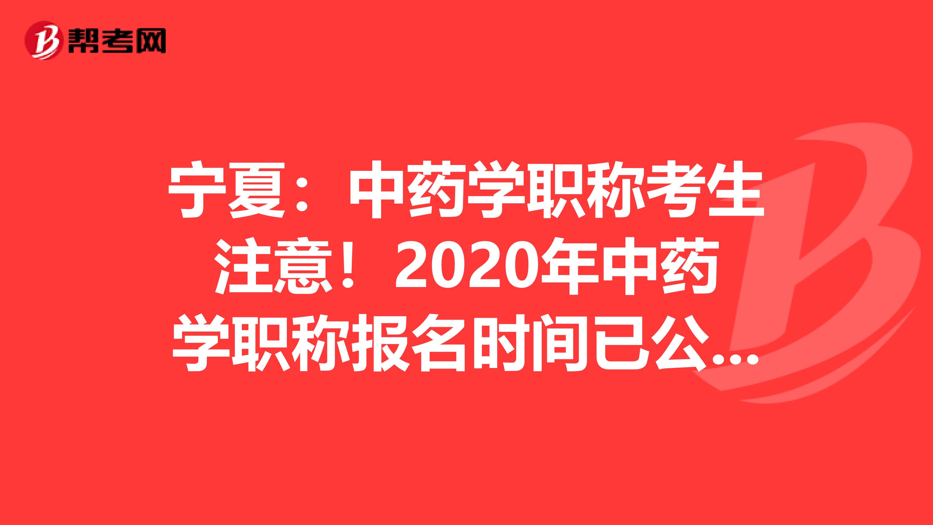 宁夏：中药学职称考生注意！2020年中药学职称报名时间已公布！