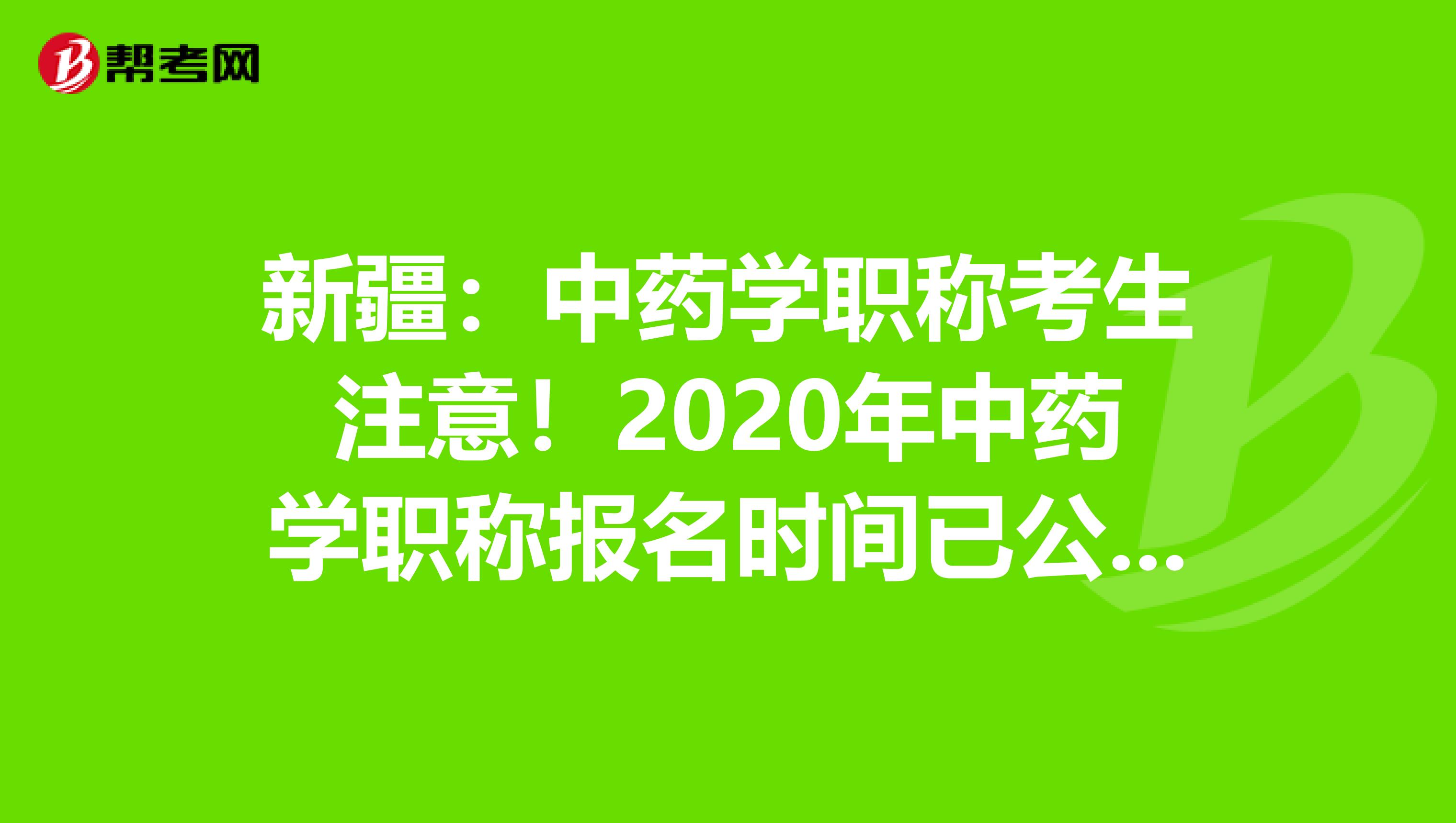 新疆：中药学职称考生注意！2020年中药学职称报名时间已公布！