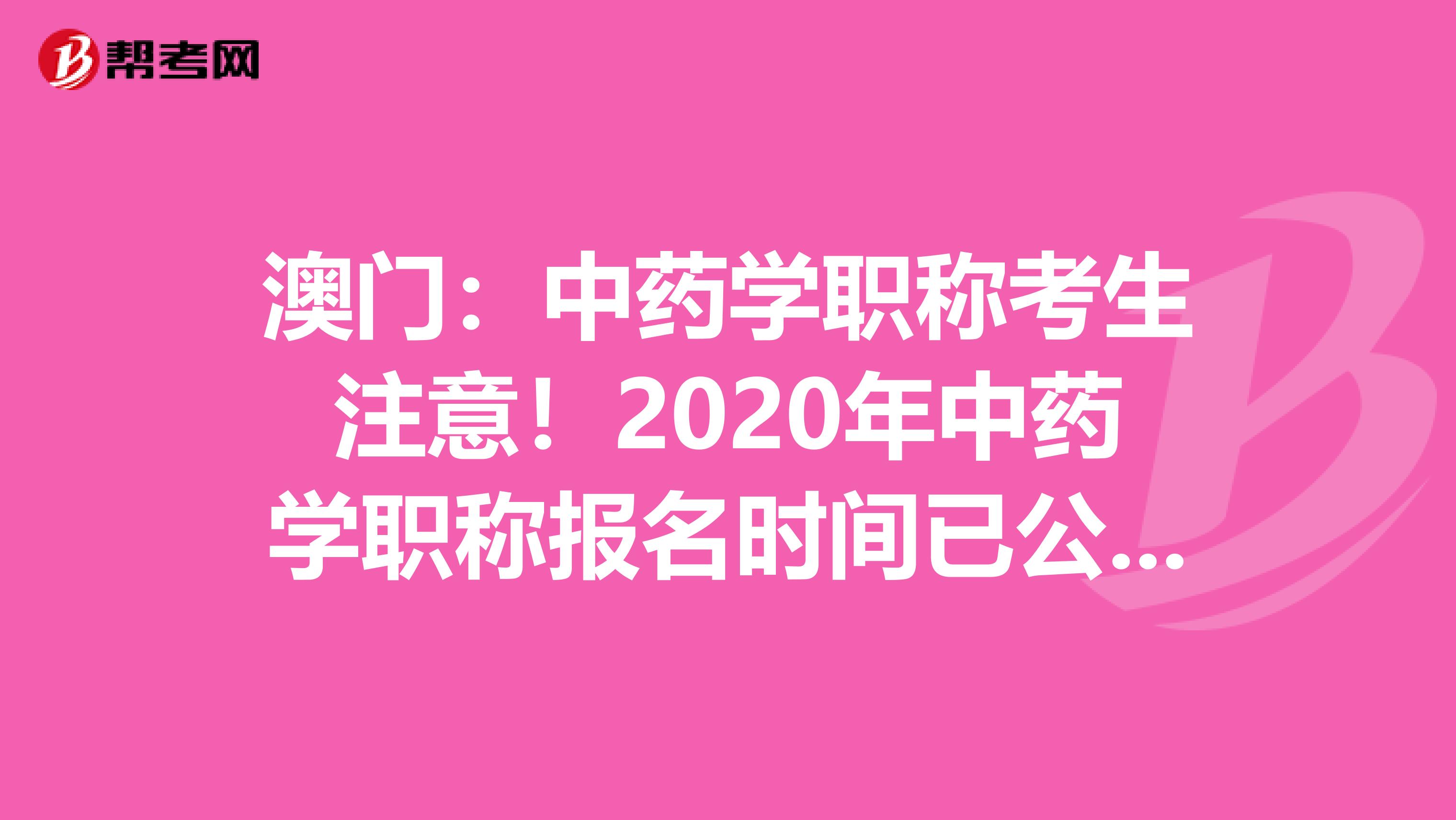 澳门：中药学职称考生注意！2020年中药学职称报名时间已公布！