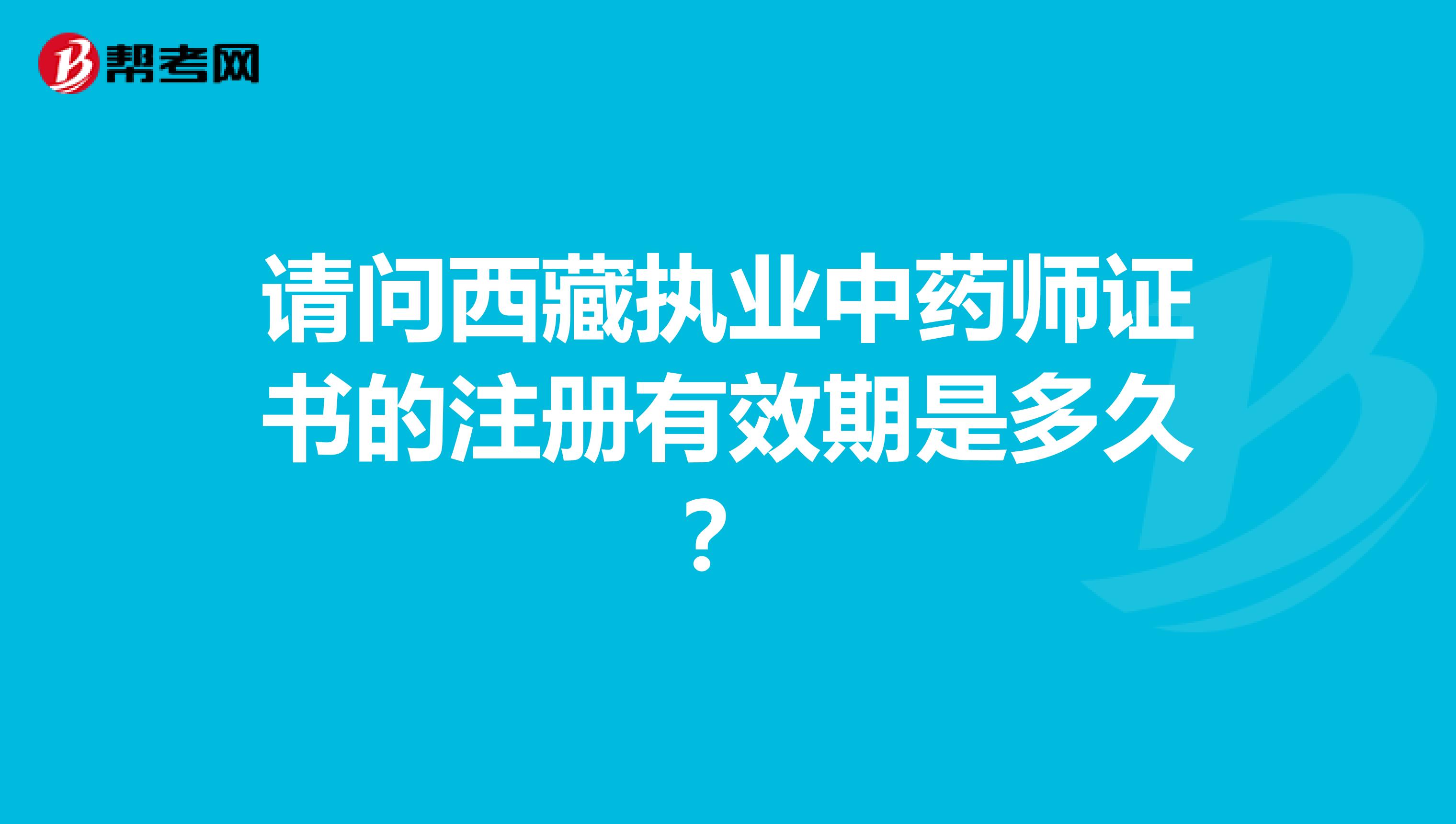 請(qǐng)問西藏執(zhí)業(yè)中藥師證書的注冊(cè)有效期是多久？