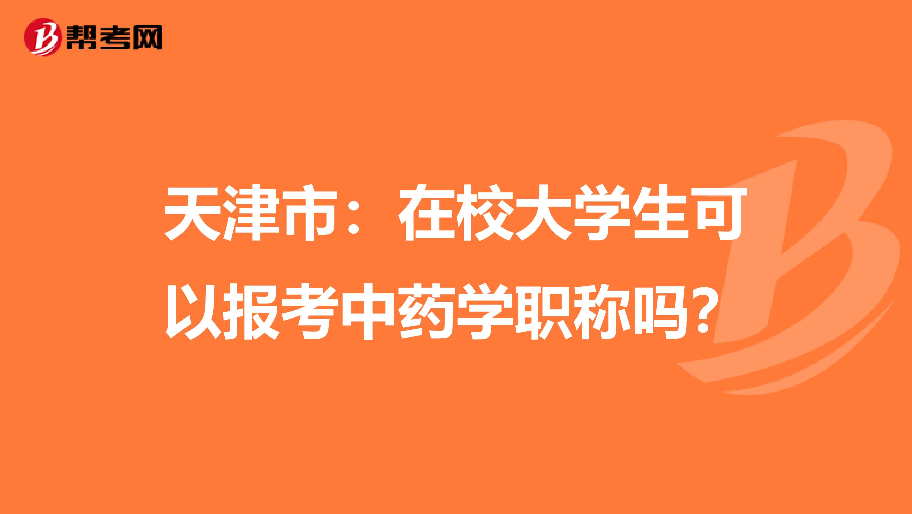 天津市:在校大學(xué)生可以報考中藥學(xué)職稱嗎?