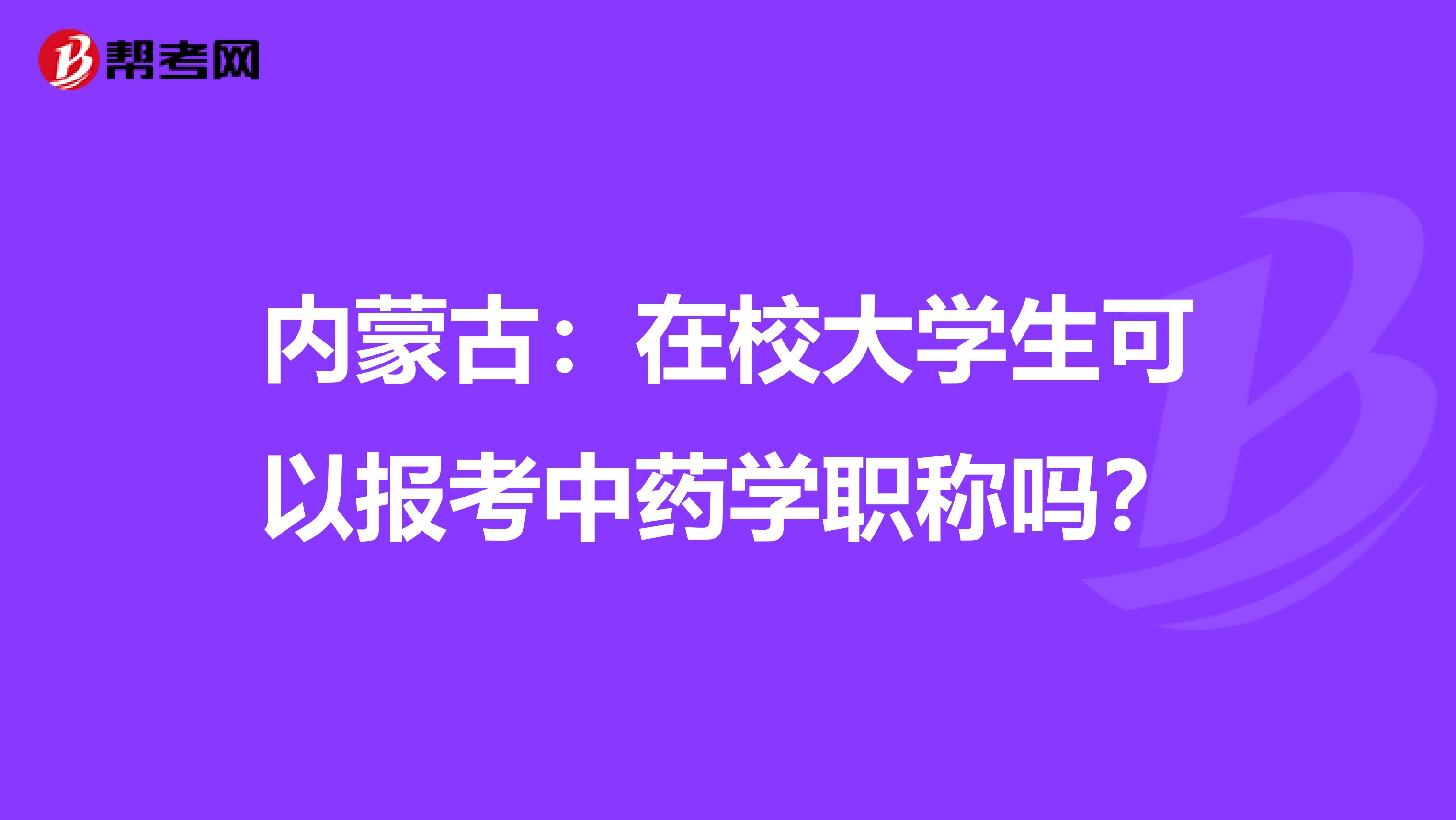 内蒙古：在校大学生可以报考中药学职称吗？