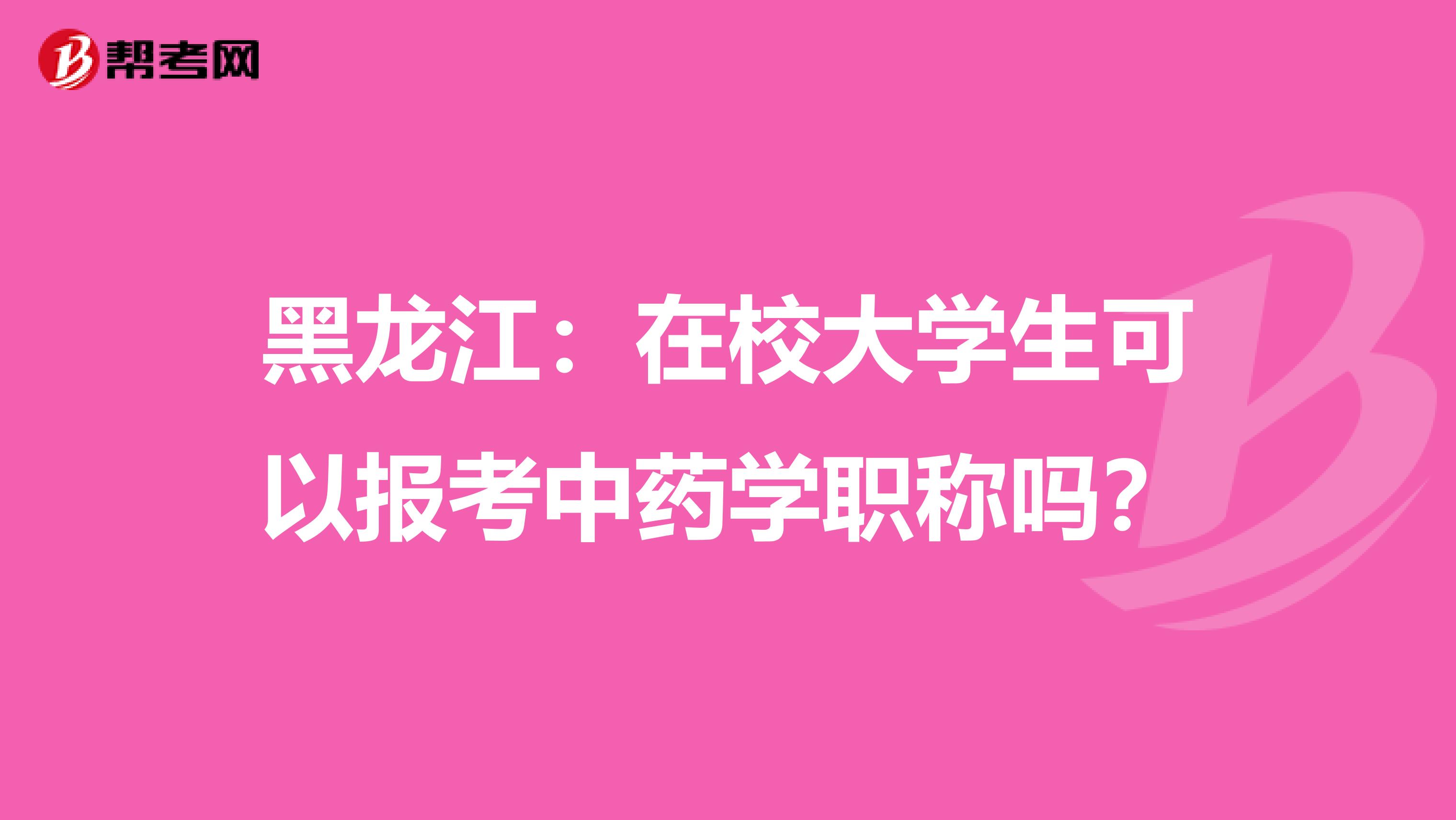 黑龙江：在校大学生可以报考中药学职称吗？
