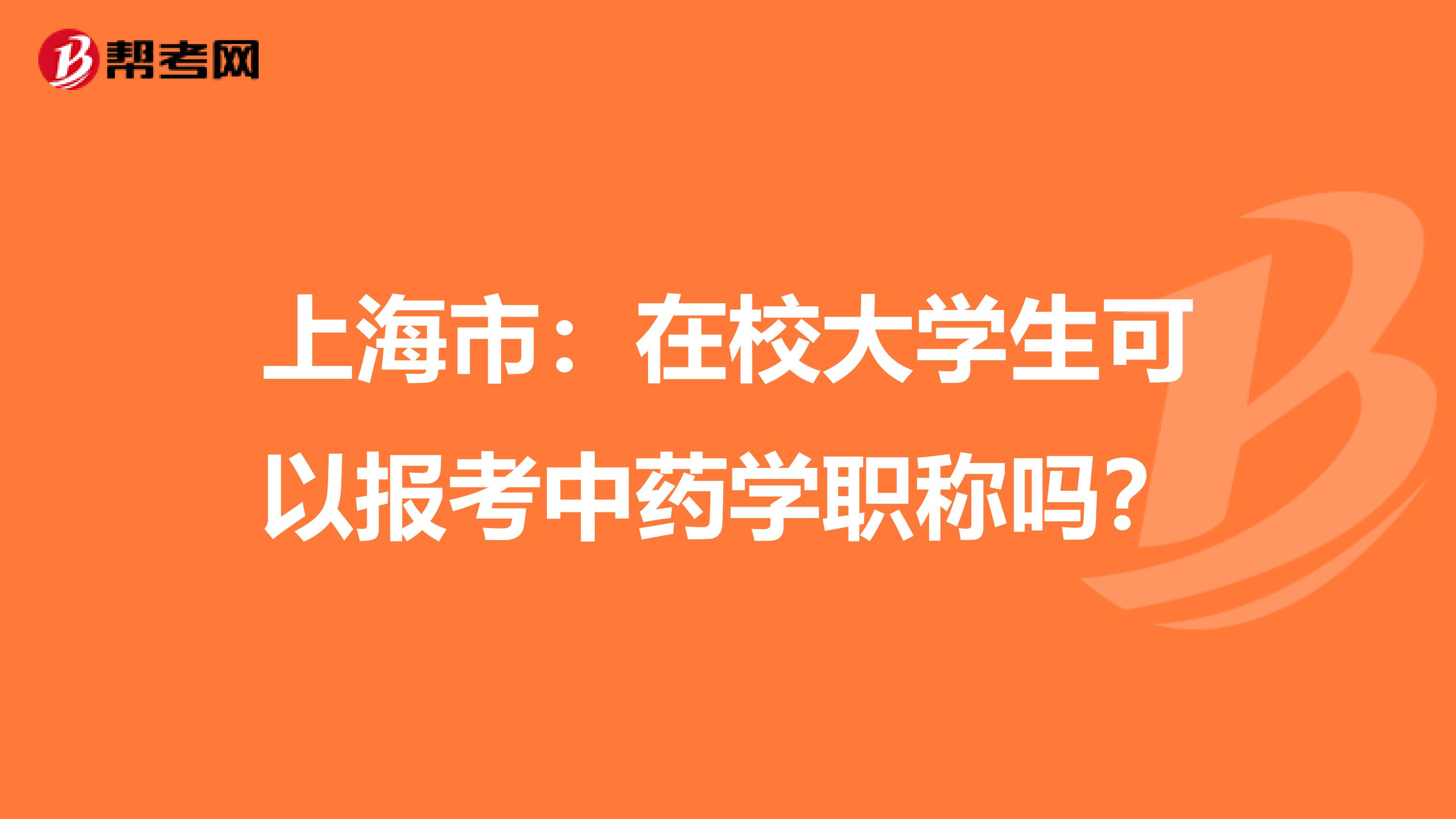 上海市：在校大学生可以报考中药学职称吗？