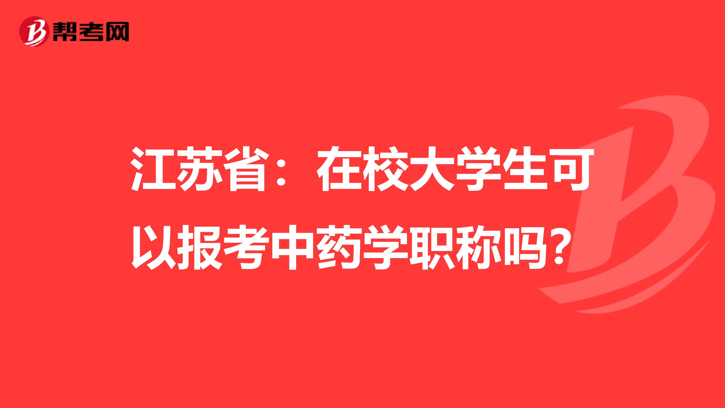 江苏省：在校大学生可以报考中药学职称吗？