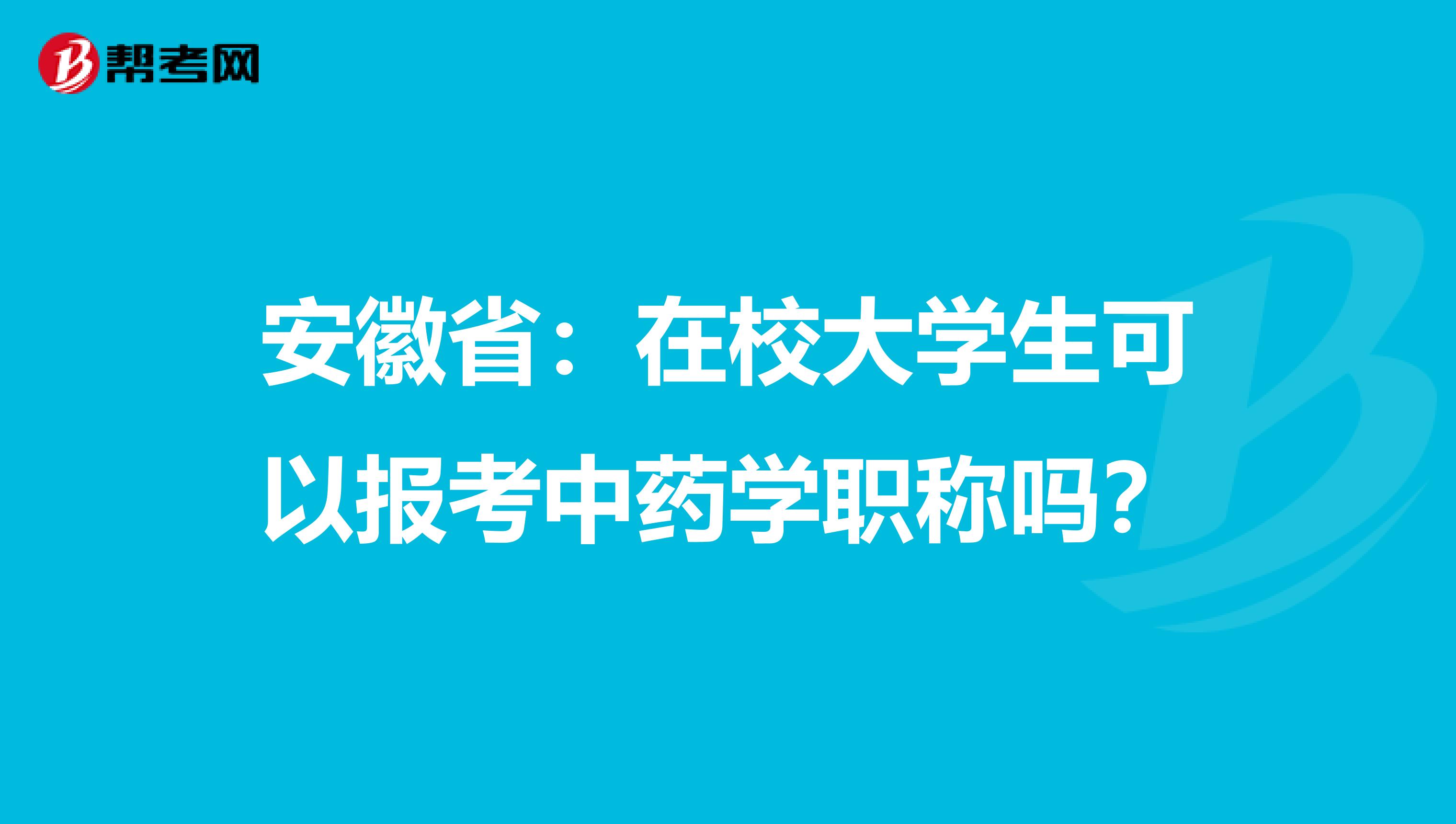 安徽省：在校大学生可以报考中药学职称吗？