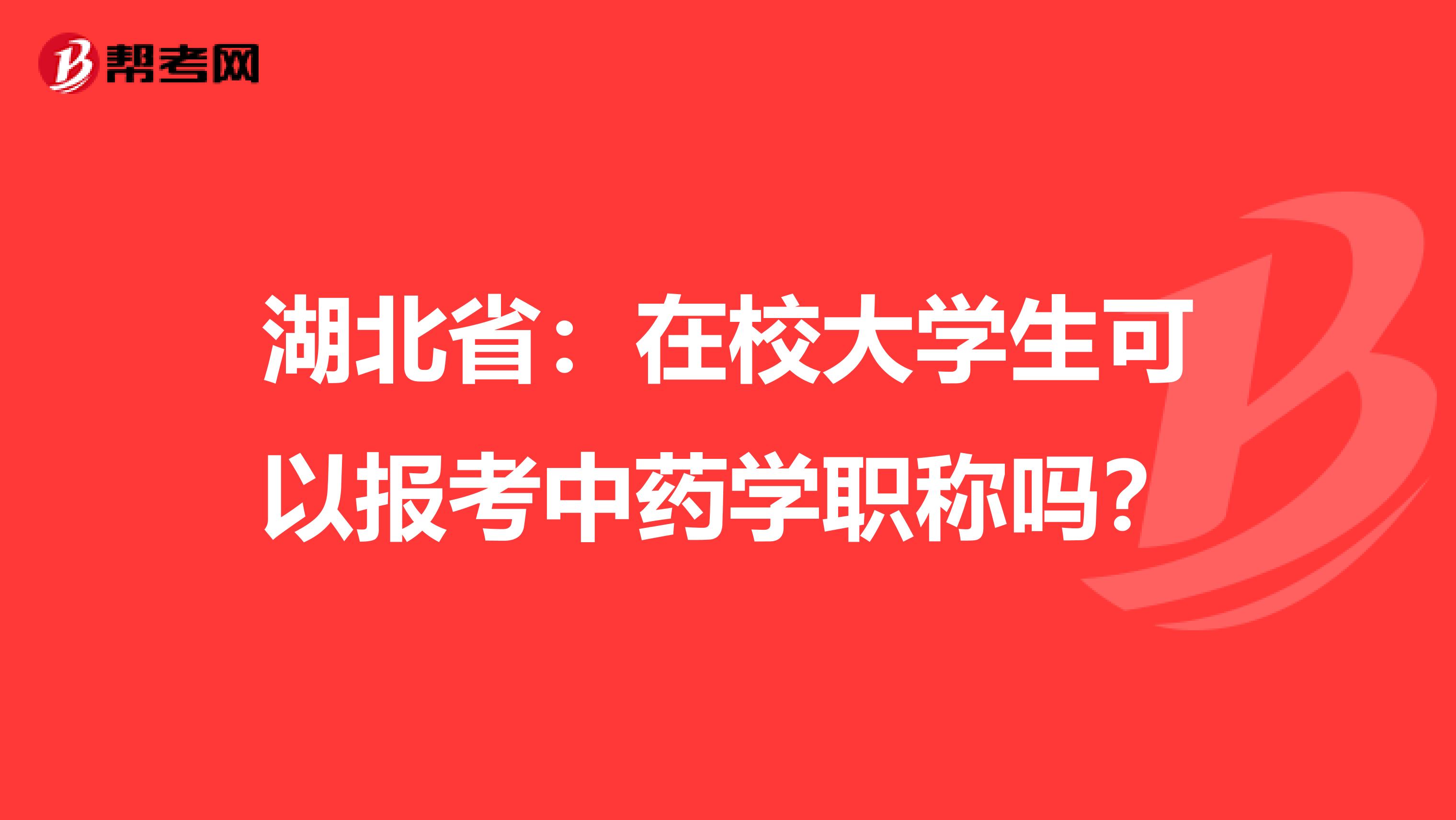 湖北省：在校大学生可以报考中药学职称吗？