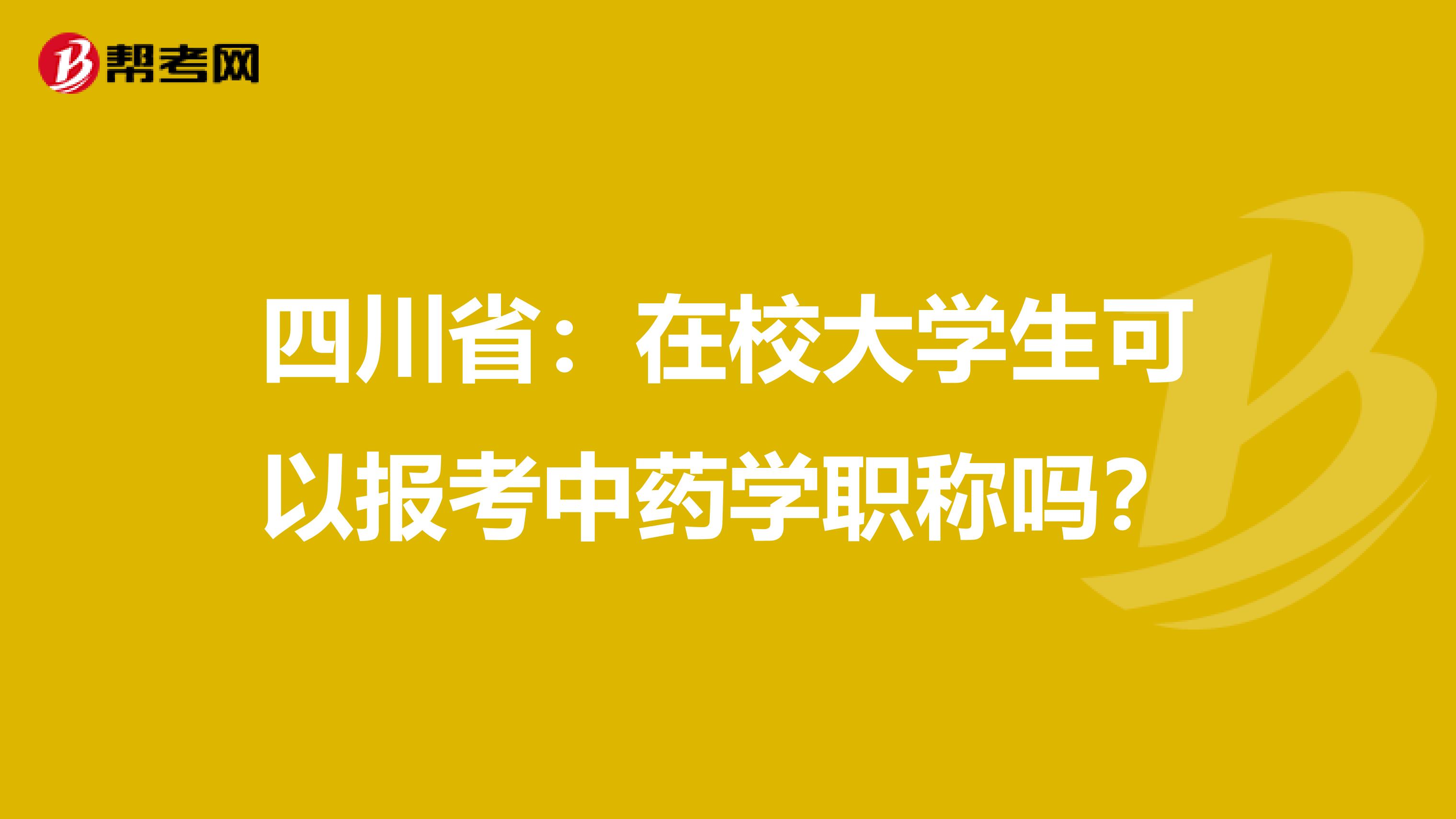 四川省：在校大学生可以报考中药学职称吗？