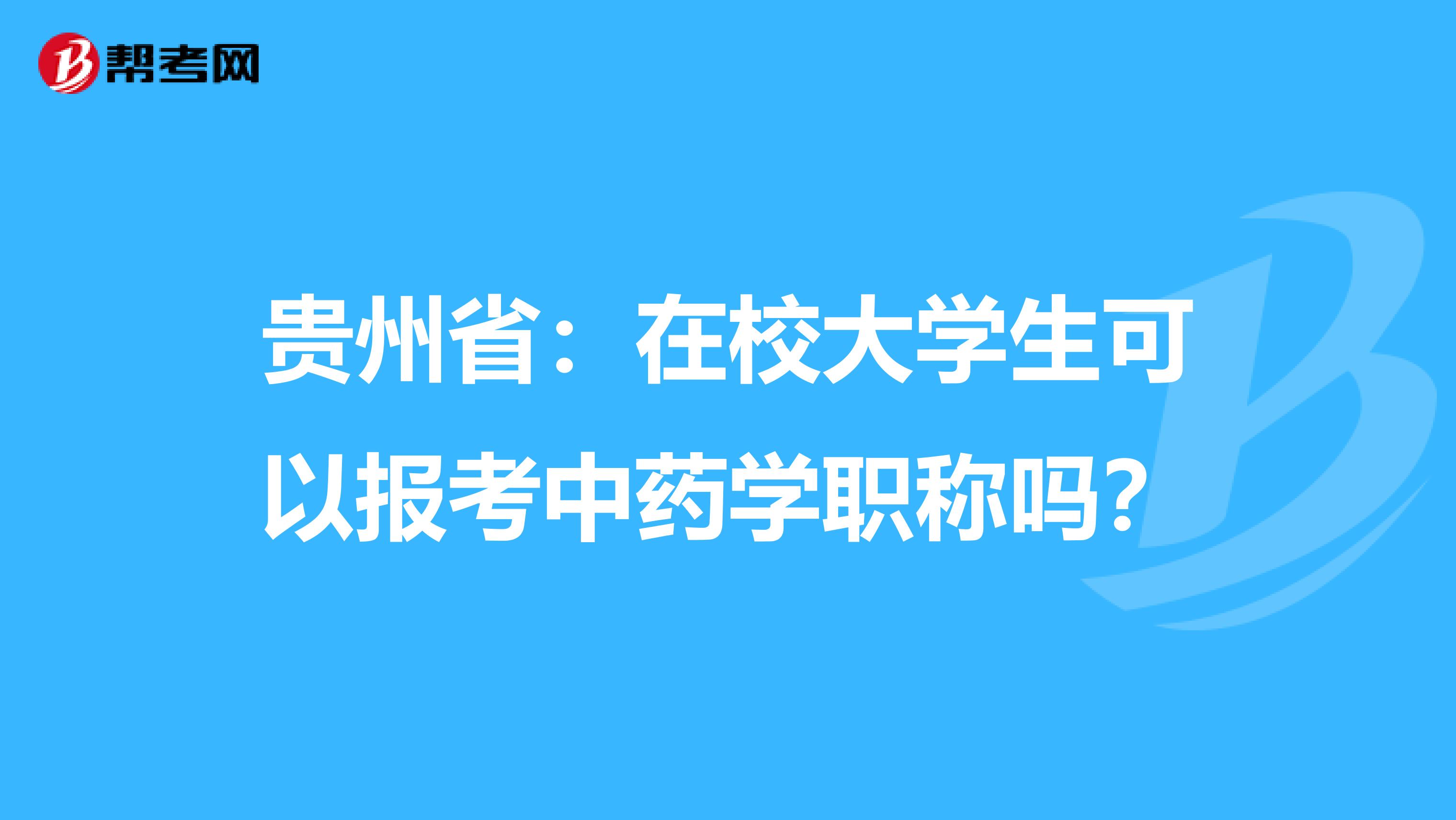 贵州省：在校大学生可以报考中药学职称吗？