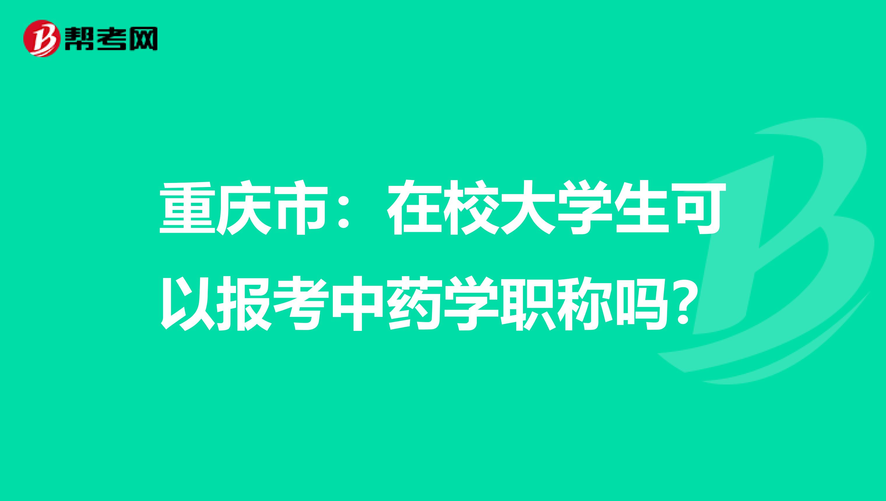 重庆市：在校大学生可以报考中药学职称吗？