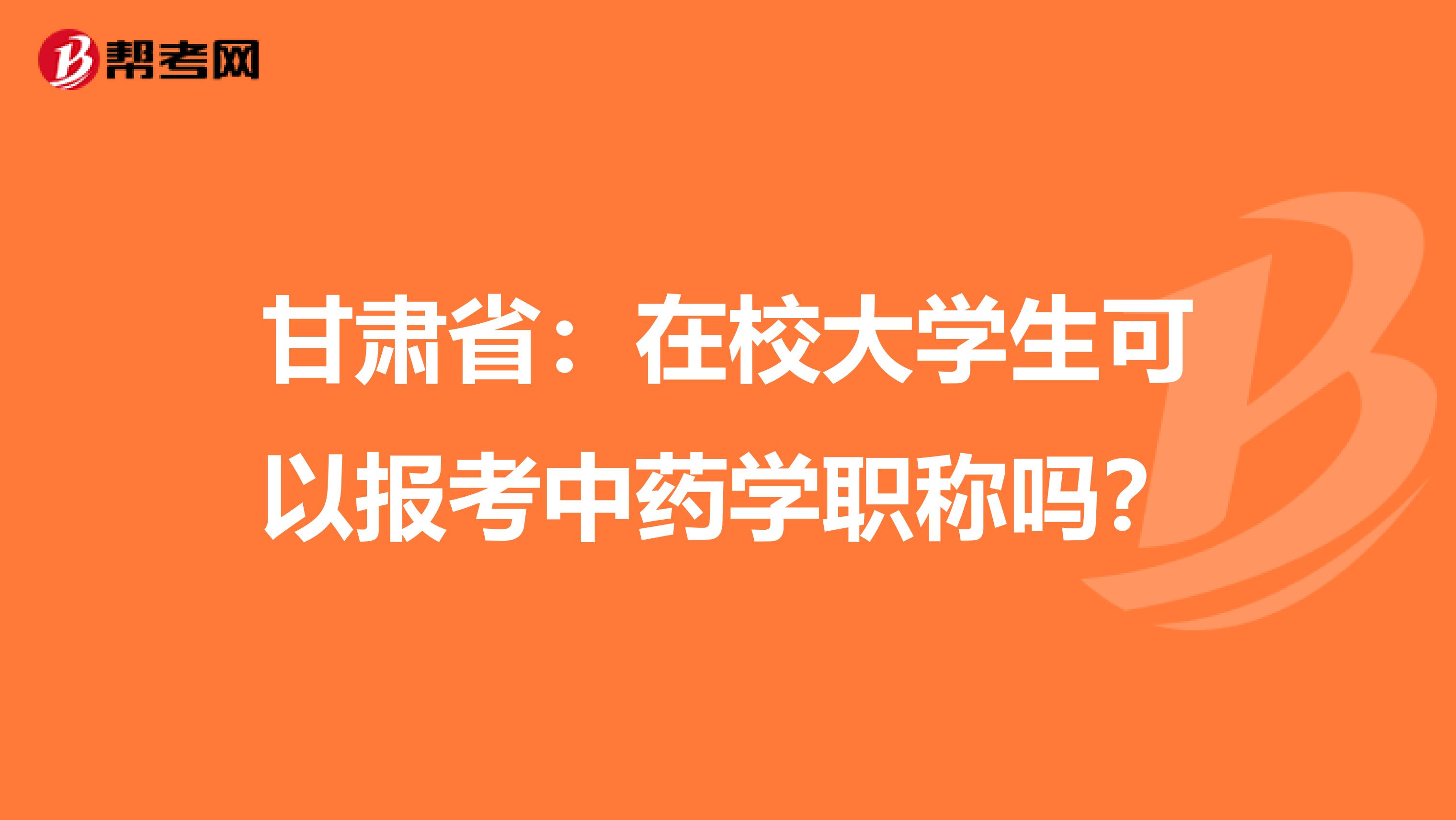 甘肃省：在校大学生可以报考中药学职称吗？