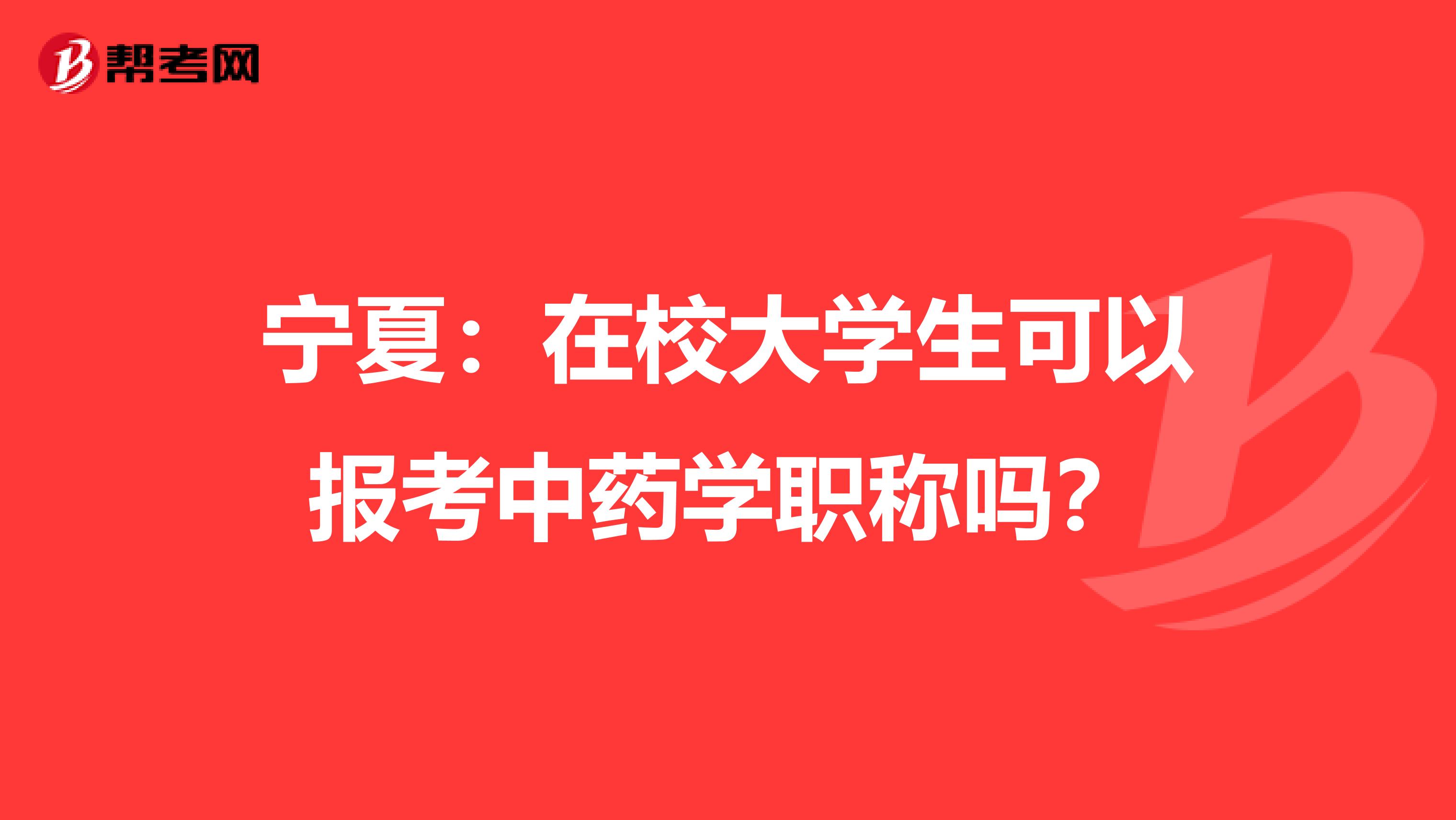 宁夏：在校大学生可以报考中药学职称吗？