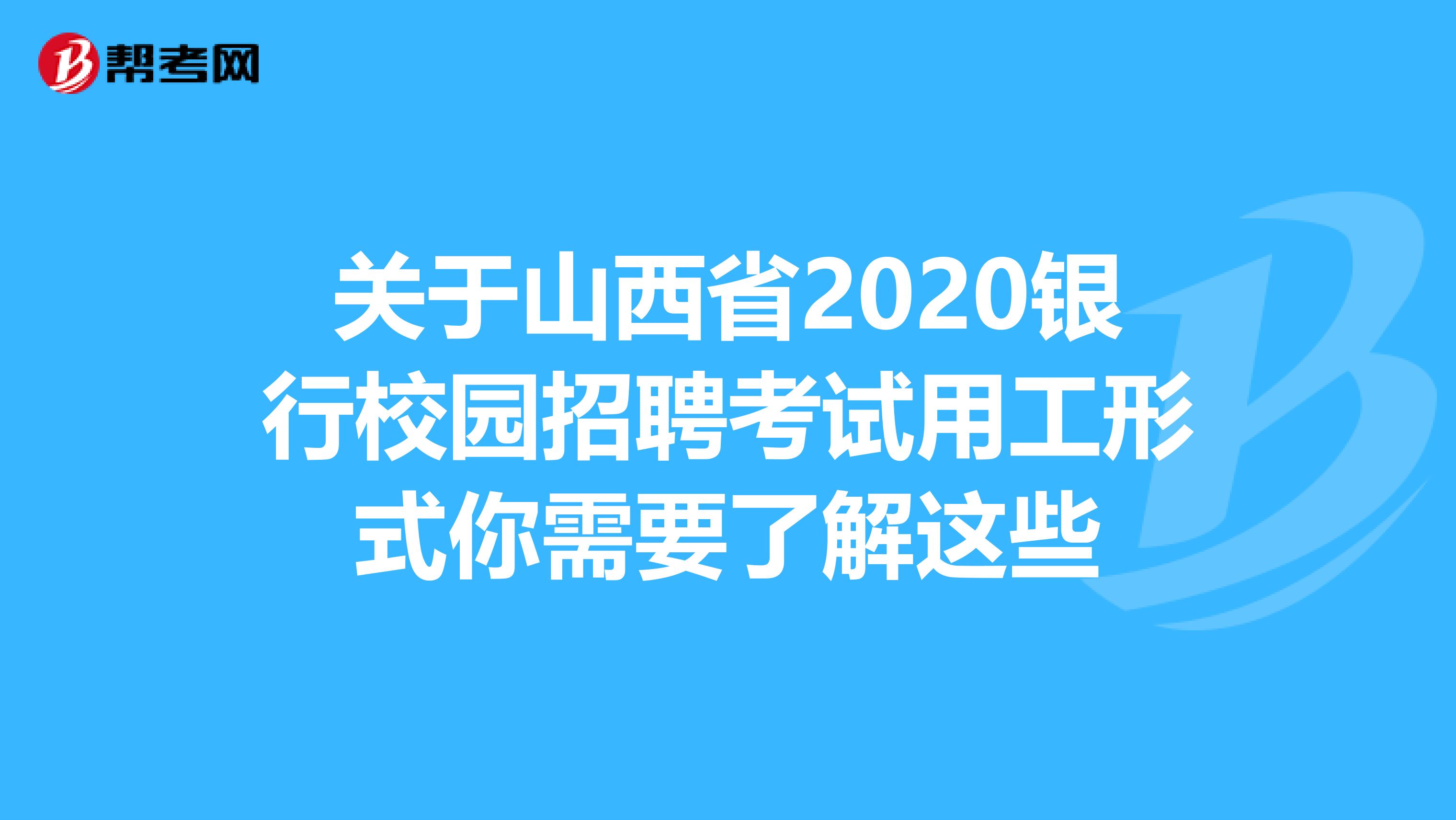 关于山西省2020银行校园招聘考试用工形式你需要了解这些
