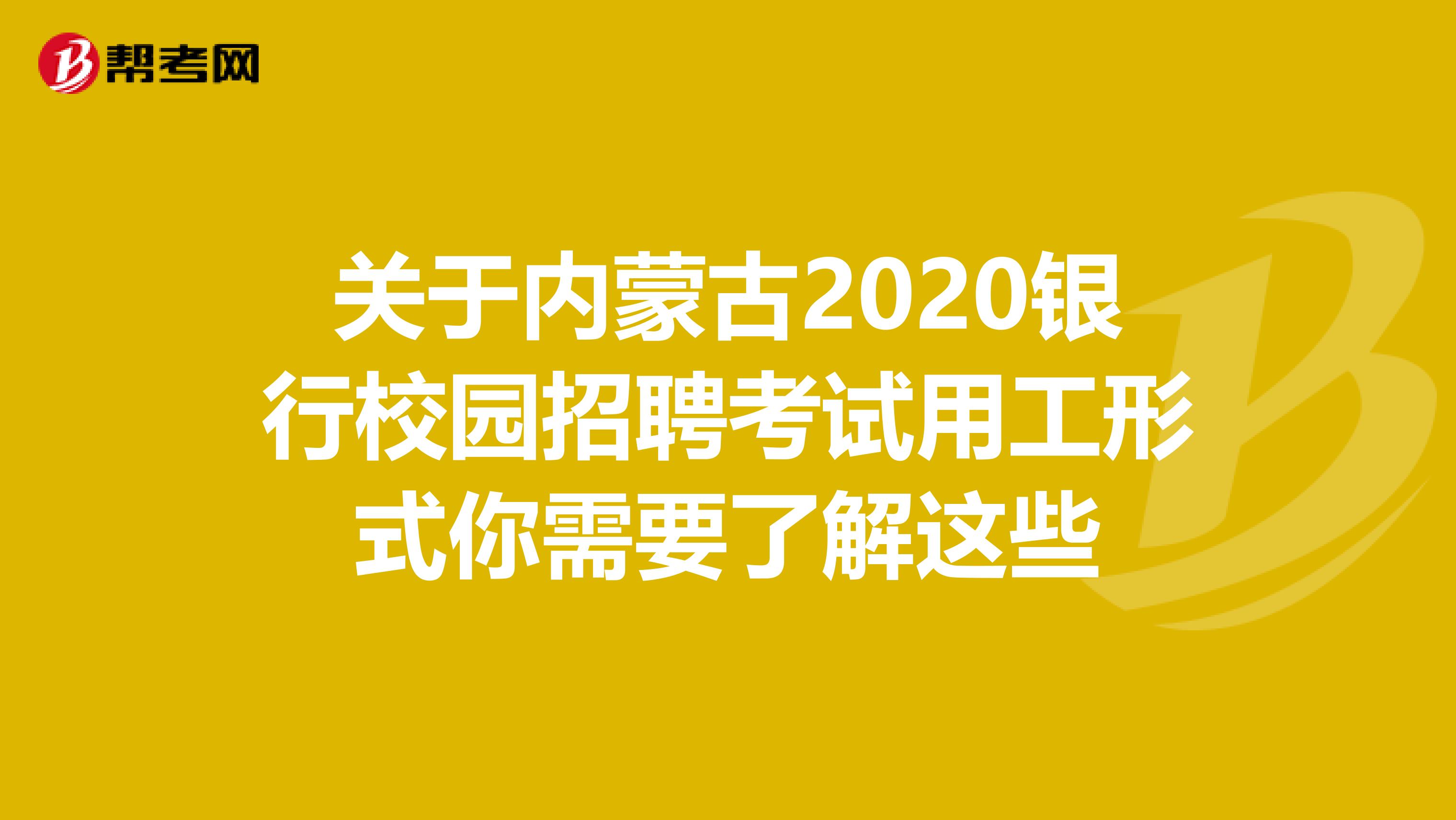 关于内蒙古2020银行校园招聘考试用工形式你需要了解这些