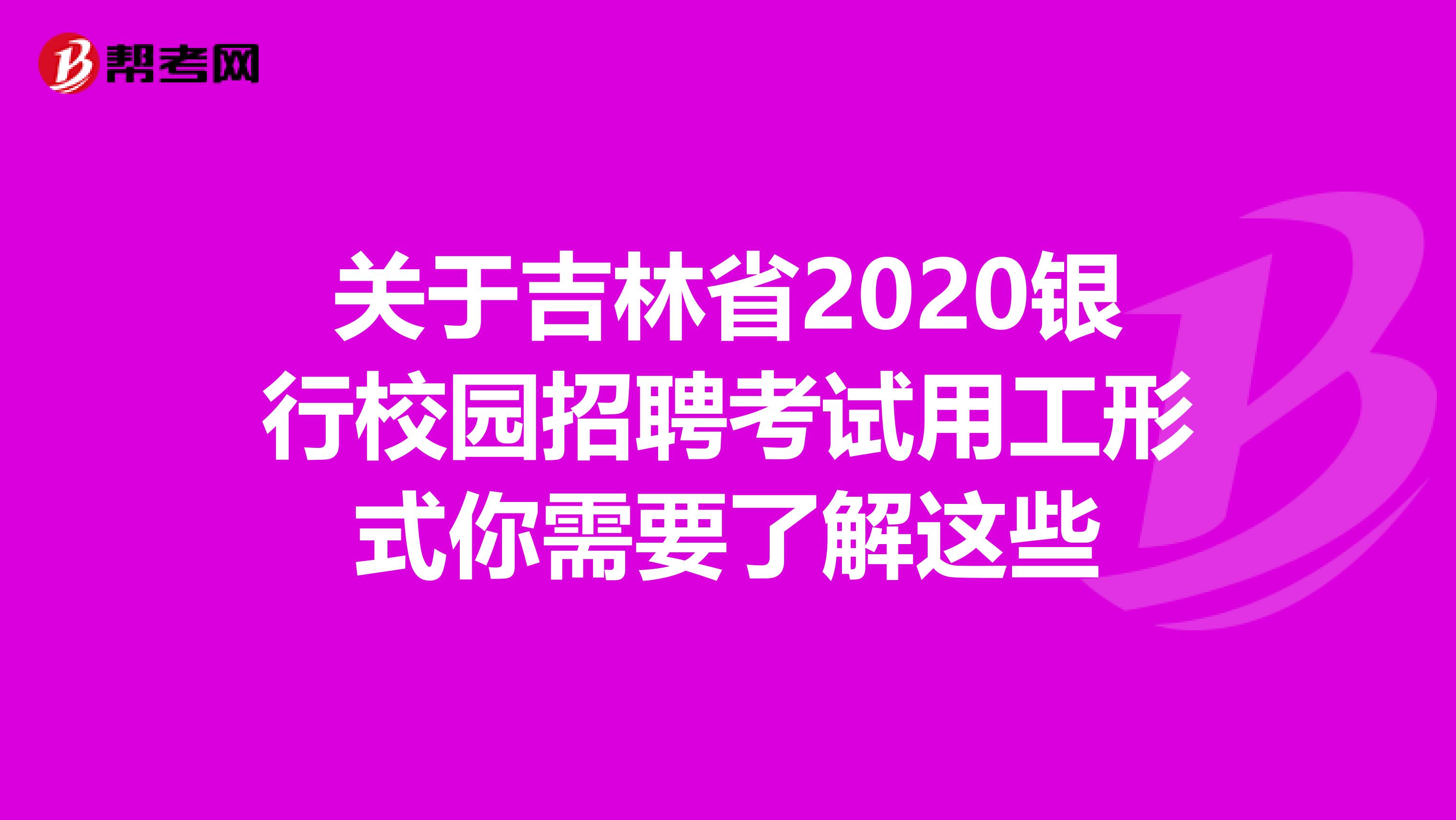 关于吉林省2020银行校园招聘考试用工形式你需要了解这些