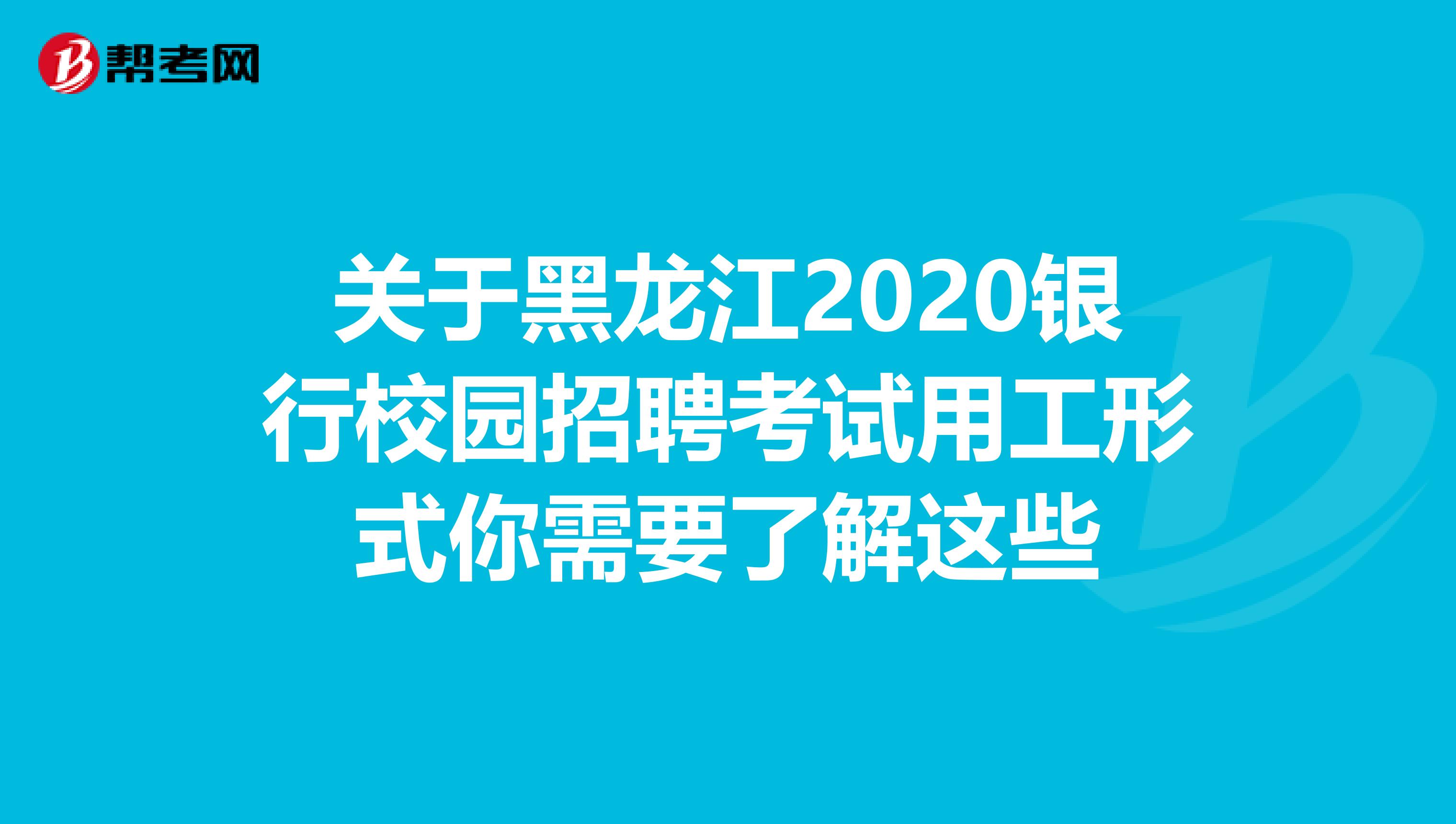 关于黑龙江2020银行校园招聘考试用工形式你需要了解这些