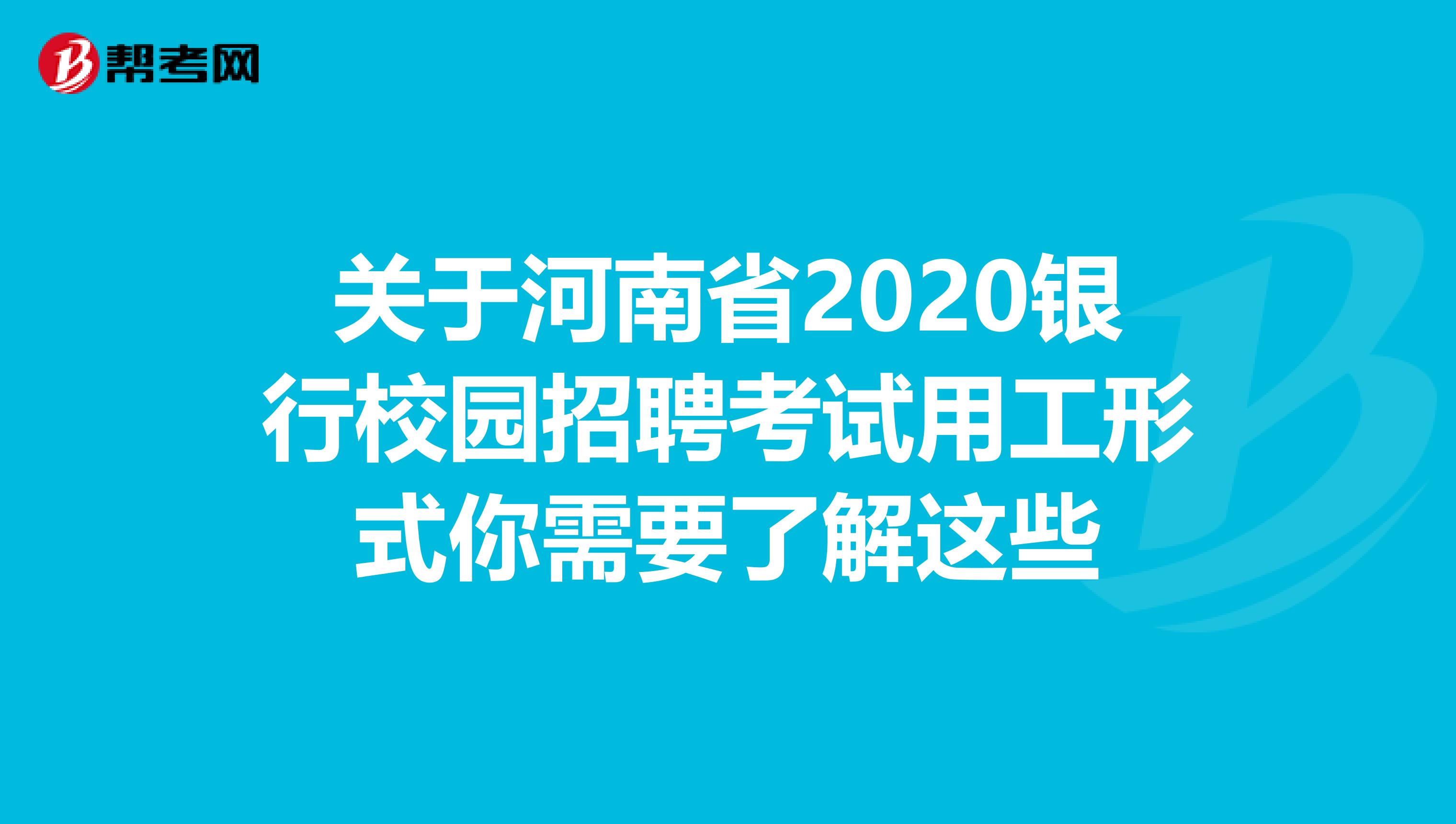 关于河南省2020银行校园招聘考试用工形式你需要了解这些