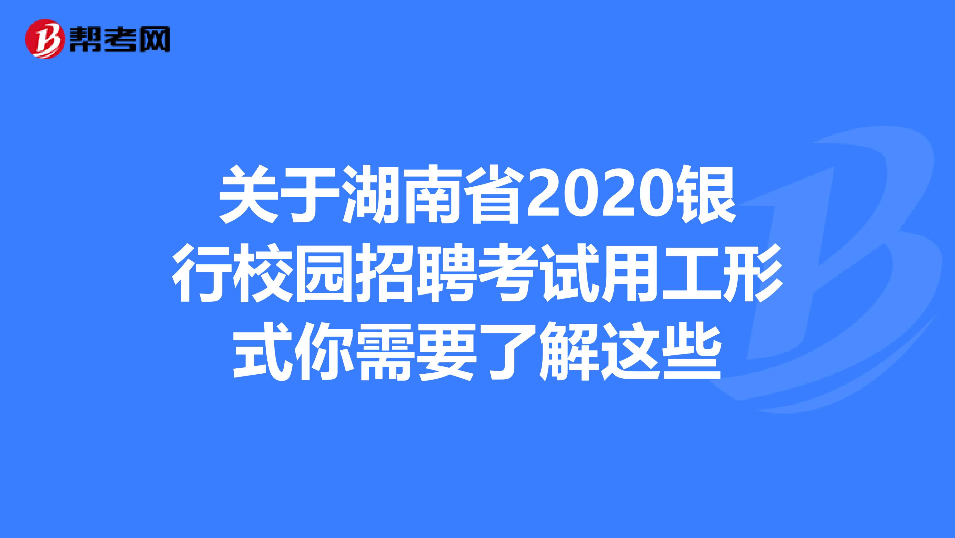 关于湖南省2020银行校园招聘考试用工形式你需要了解这些