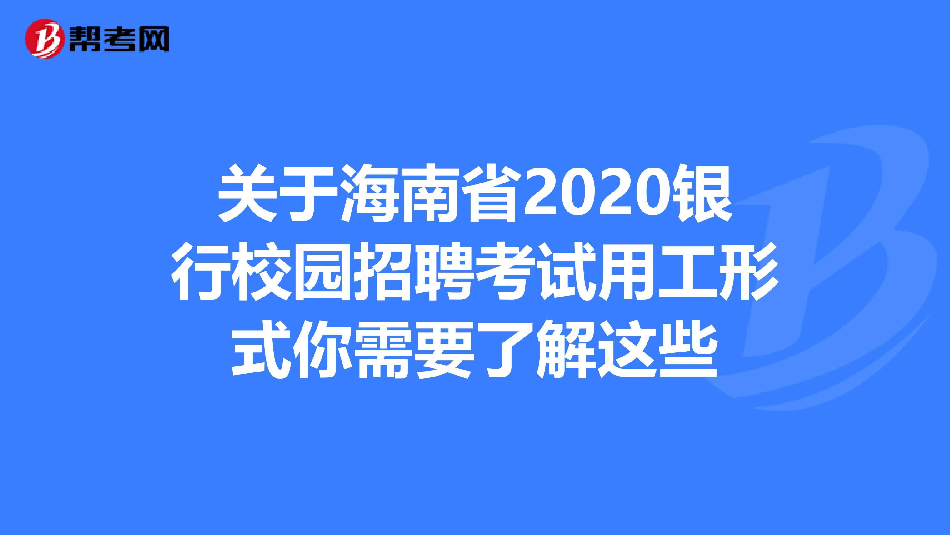 关于海南省2020银行校园招聘考试用工形式你需要了解这些