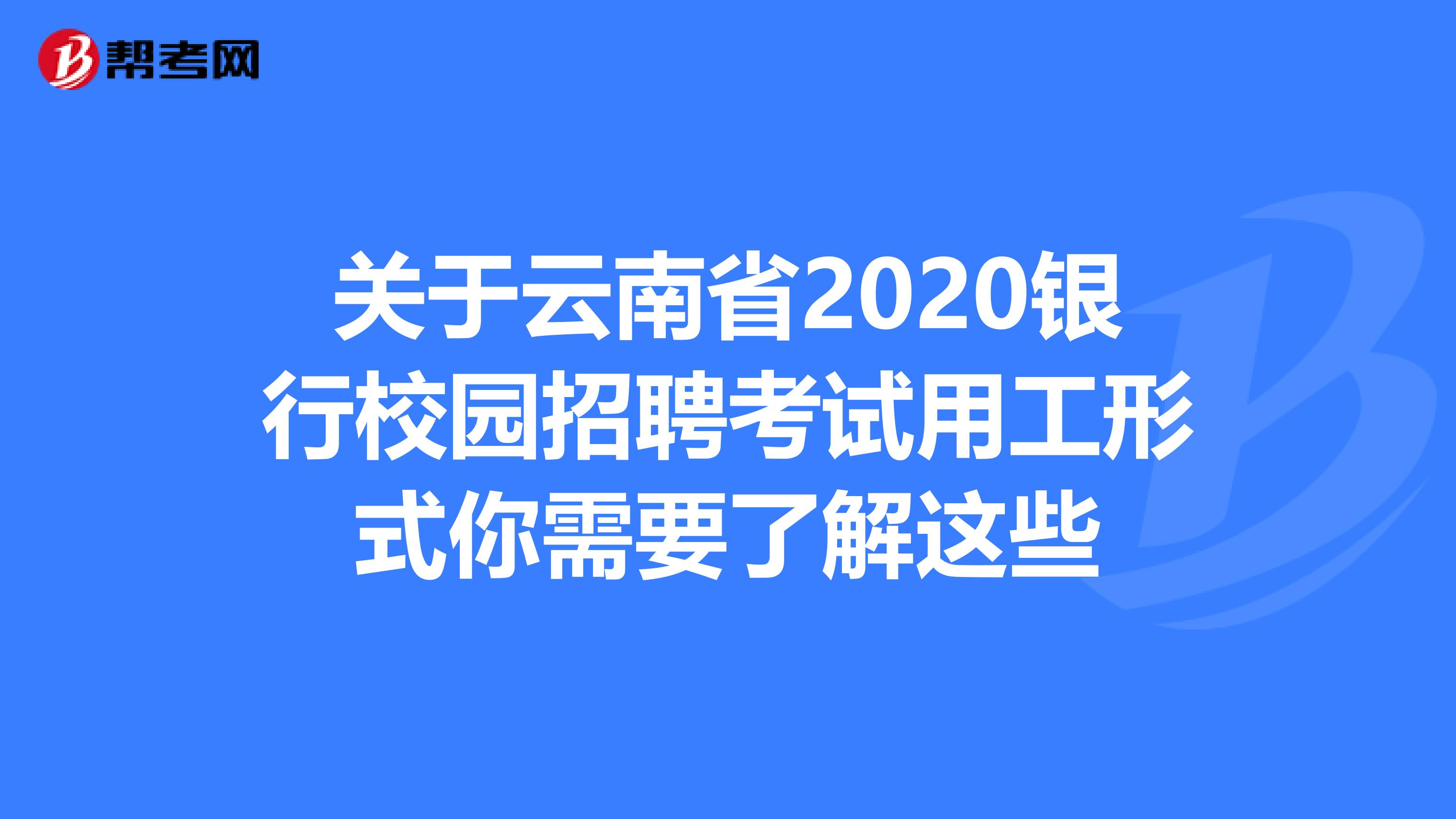 关于云南省2020银行校园招聘考试用工形式你需要了解这些