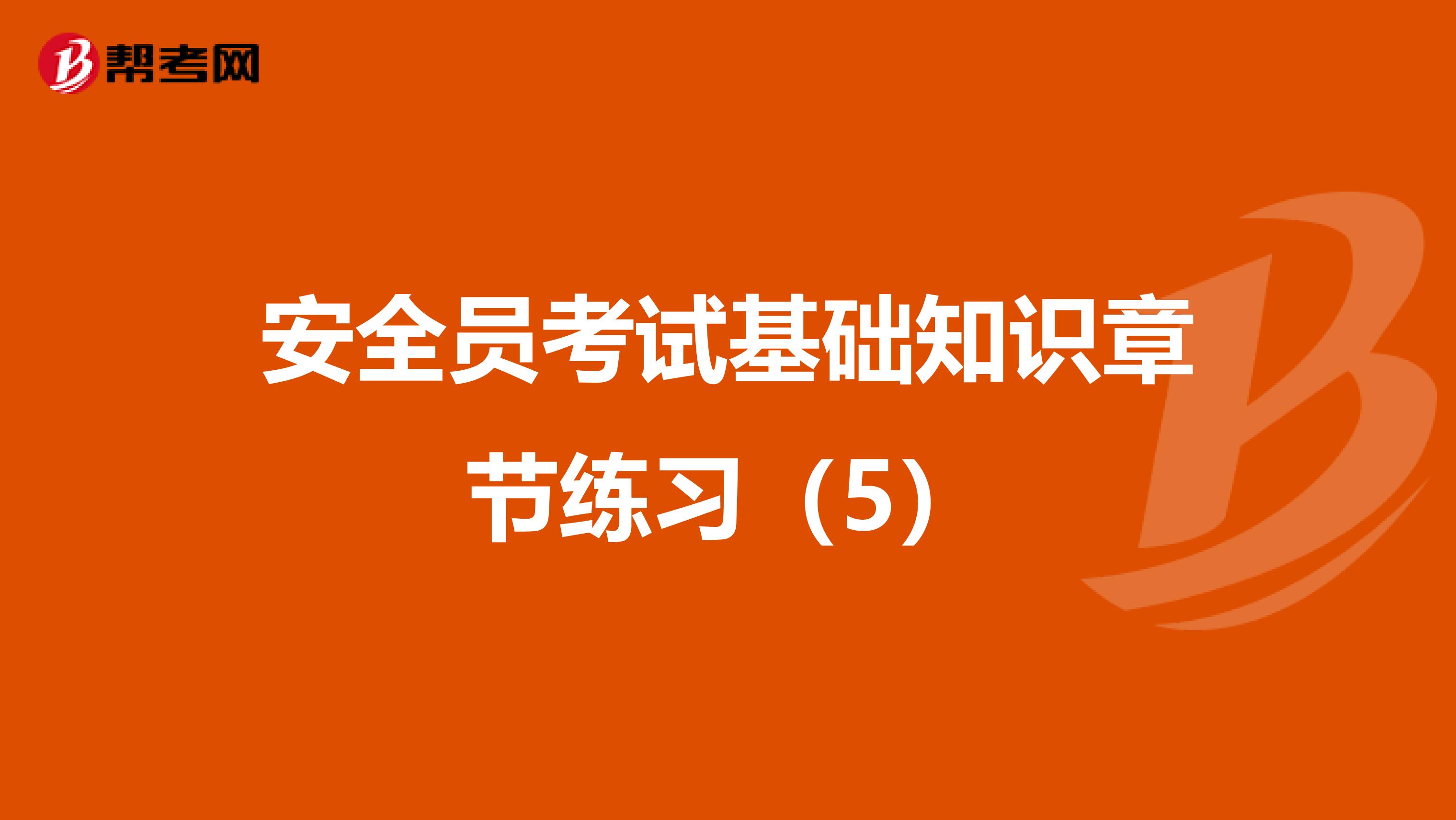 安全员考试基础知识章节练习（5）