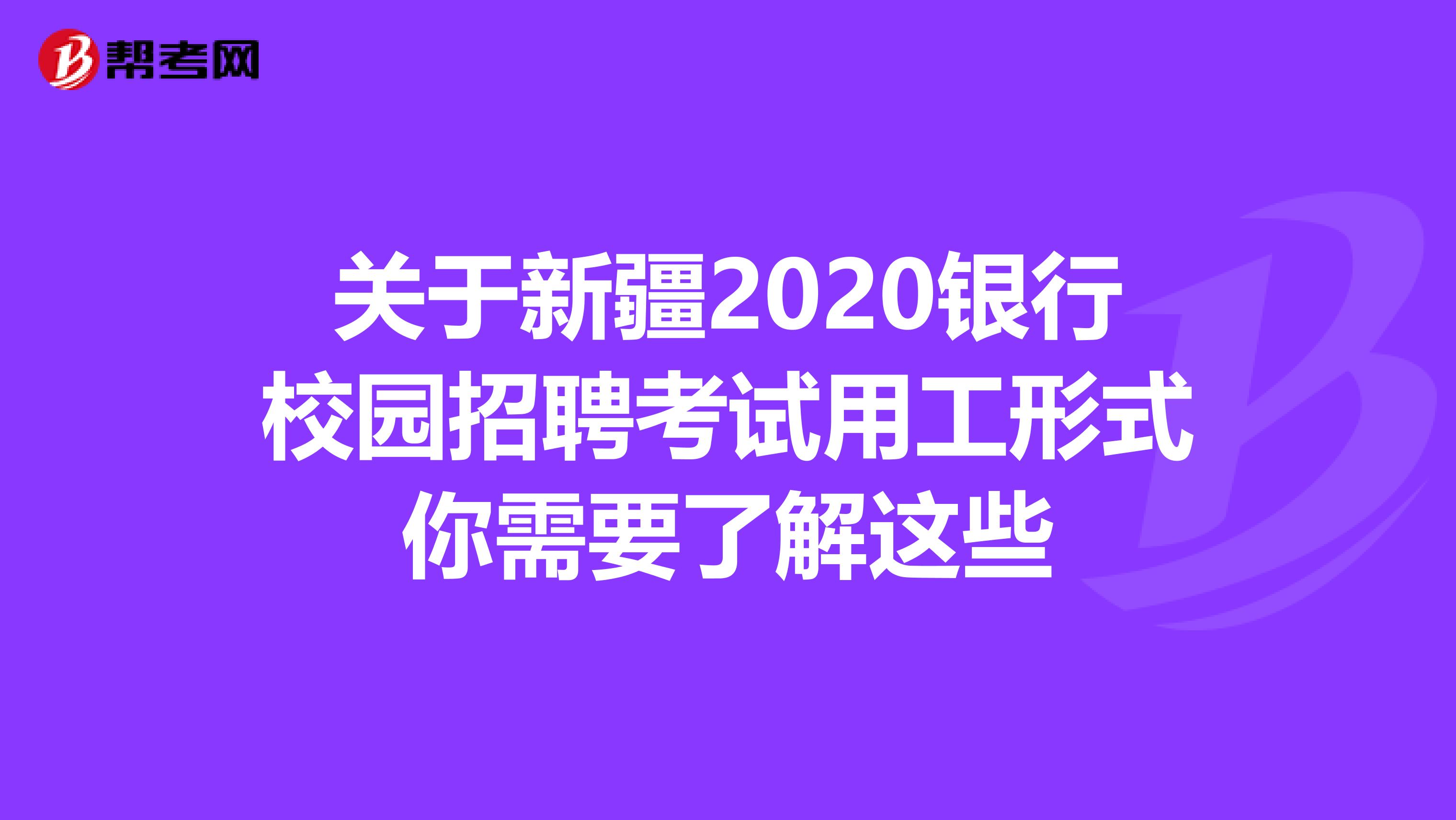 关于新疆2020银行校园招聘考试用工形式你需要了解这些