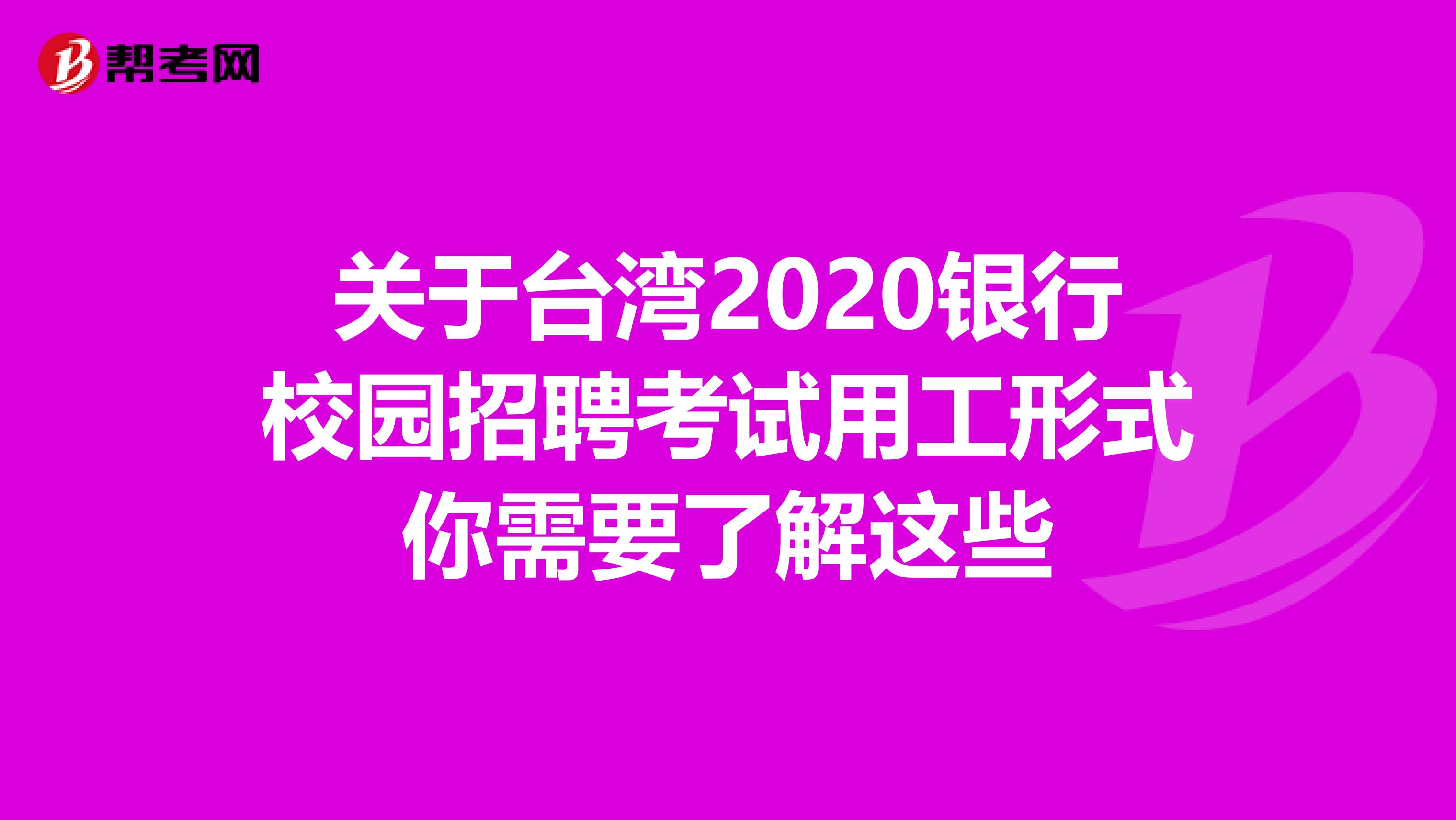 关于台湾2020银行校园招聘考试用工形式你需要了解这些