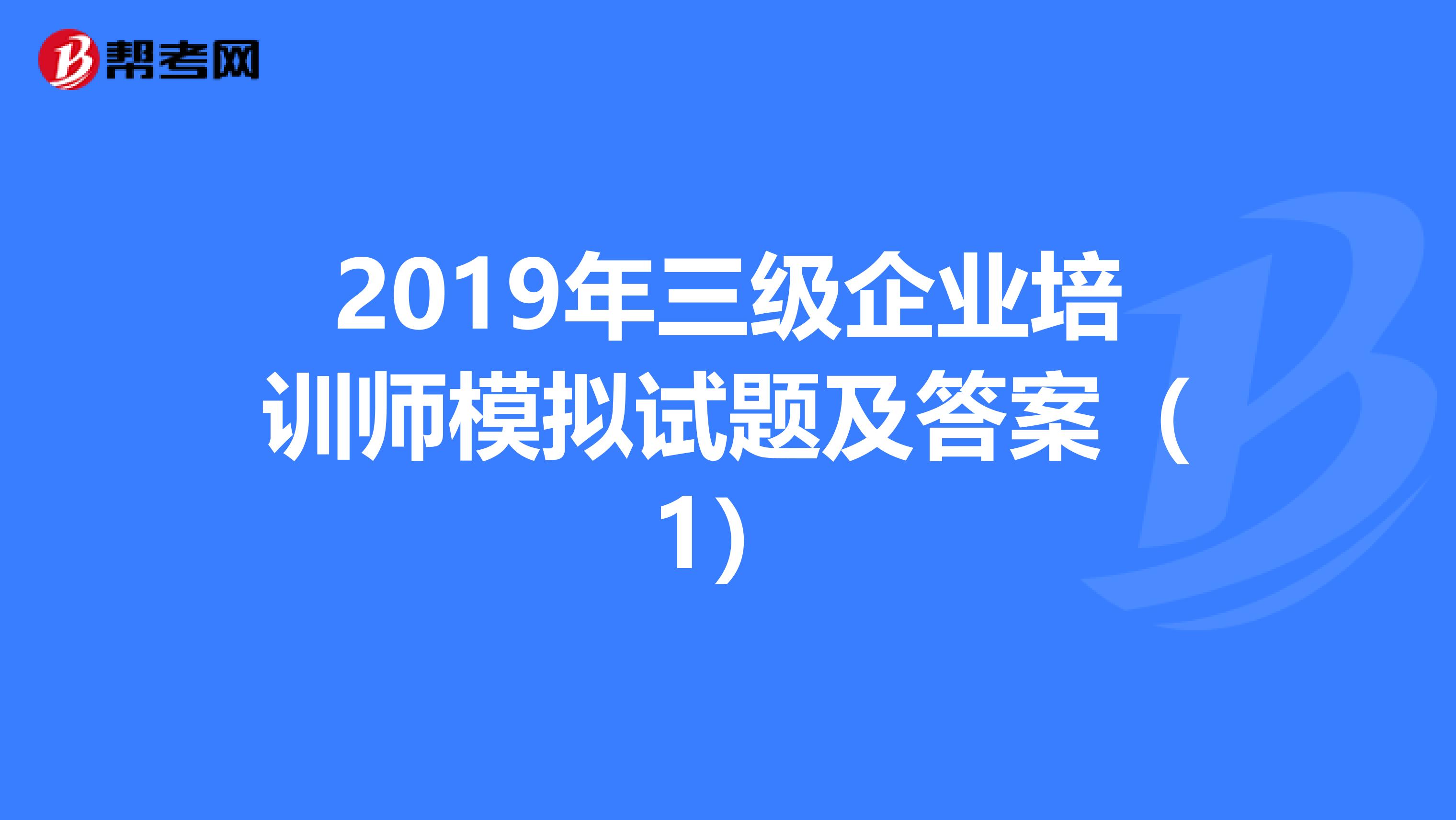 2019年三级企业培训师模拟试题及答案（1）