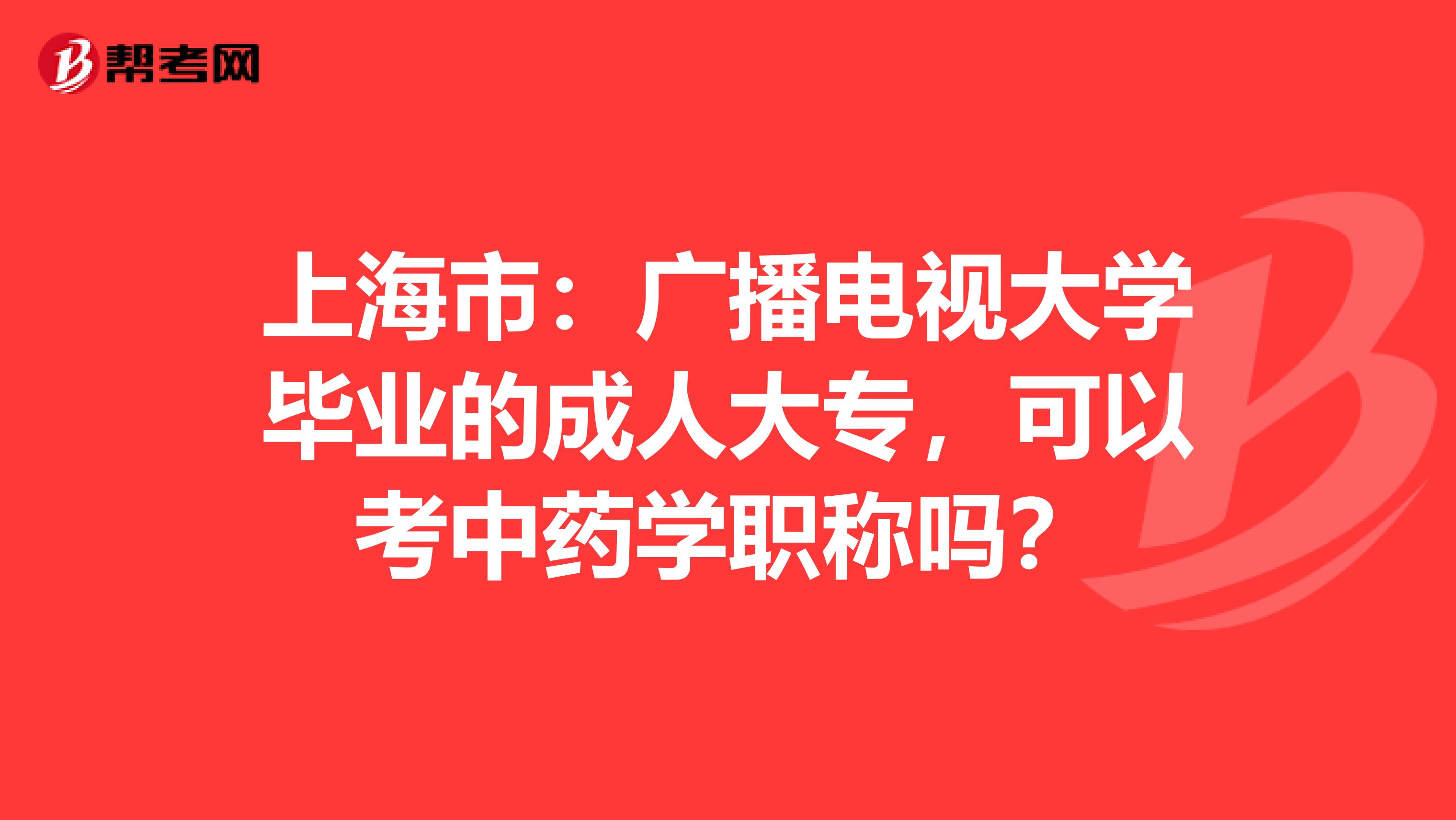上海市：广播电视大学毕业的成人大专，可以考中药学职称吗？