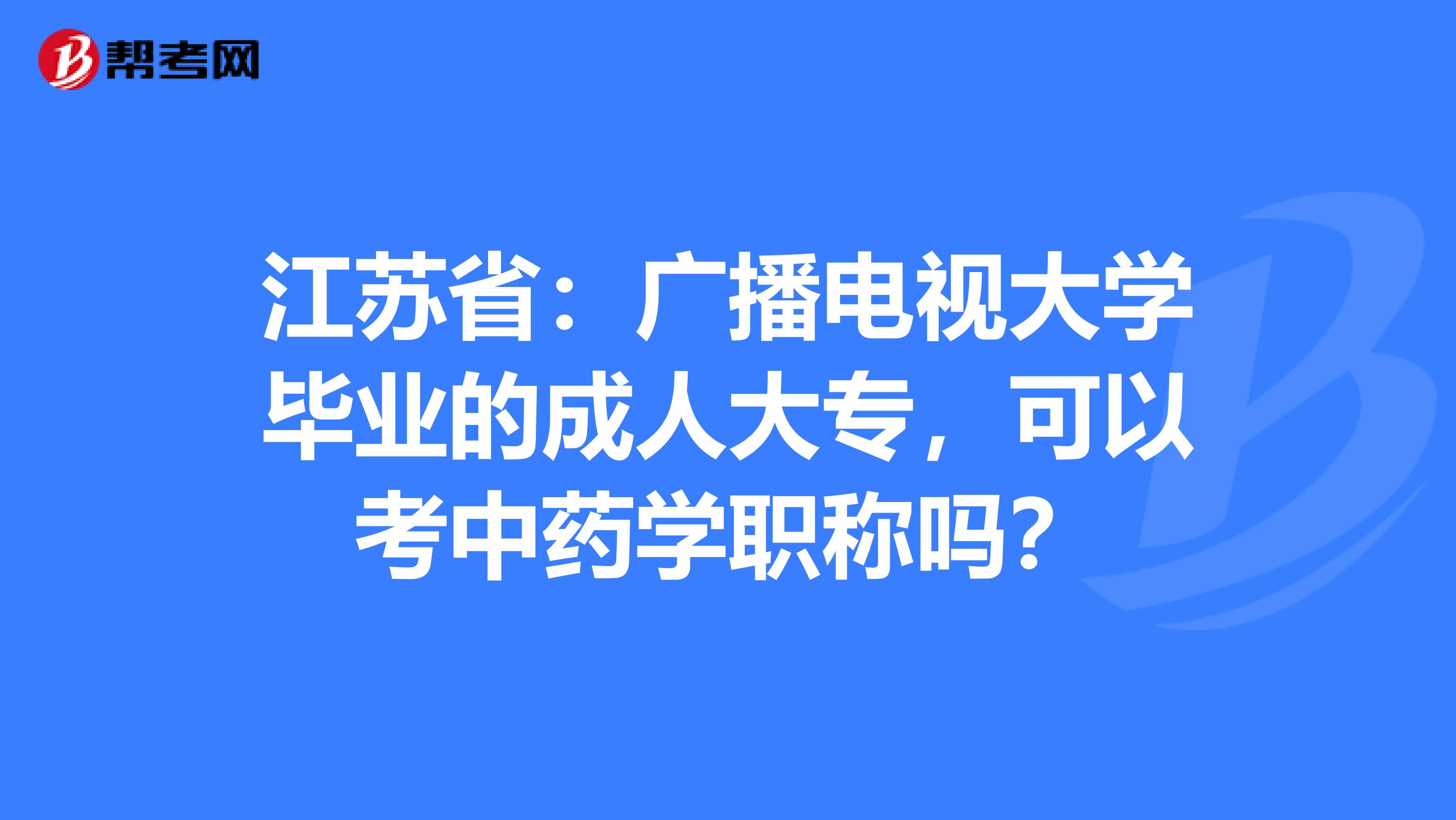 江苏省：广播电视大学毕业的成人大专，可以考中药学职称吗？