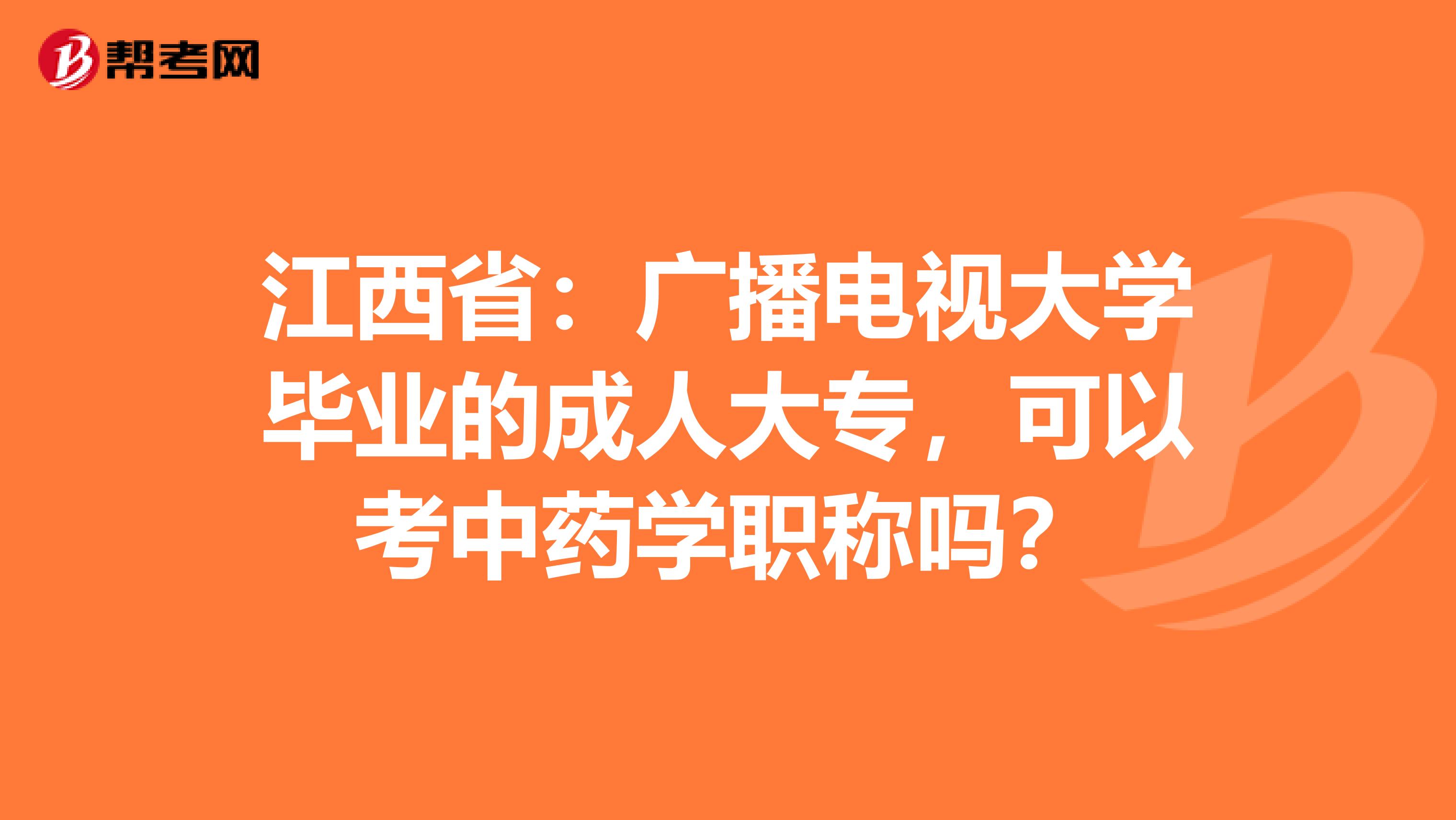 江西省：广播电视大学毕业的成人大专，可以考中药学职称吗？