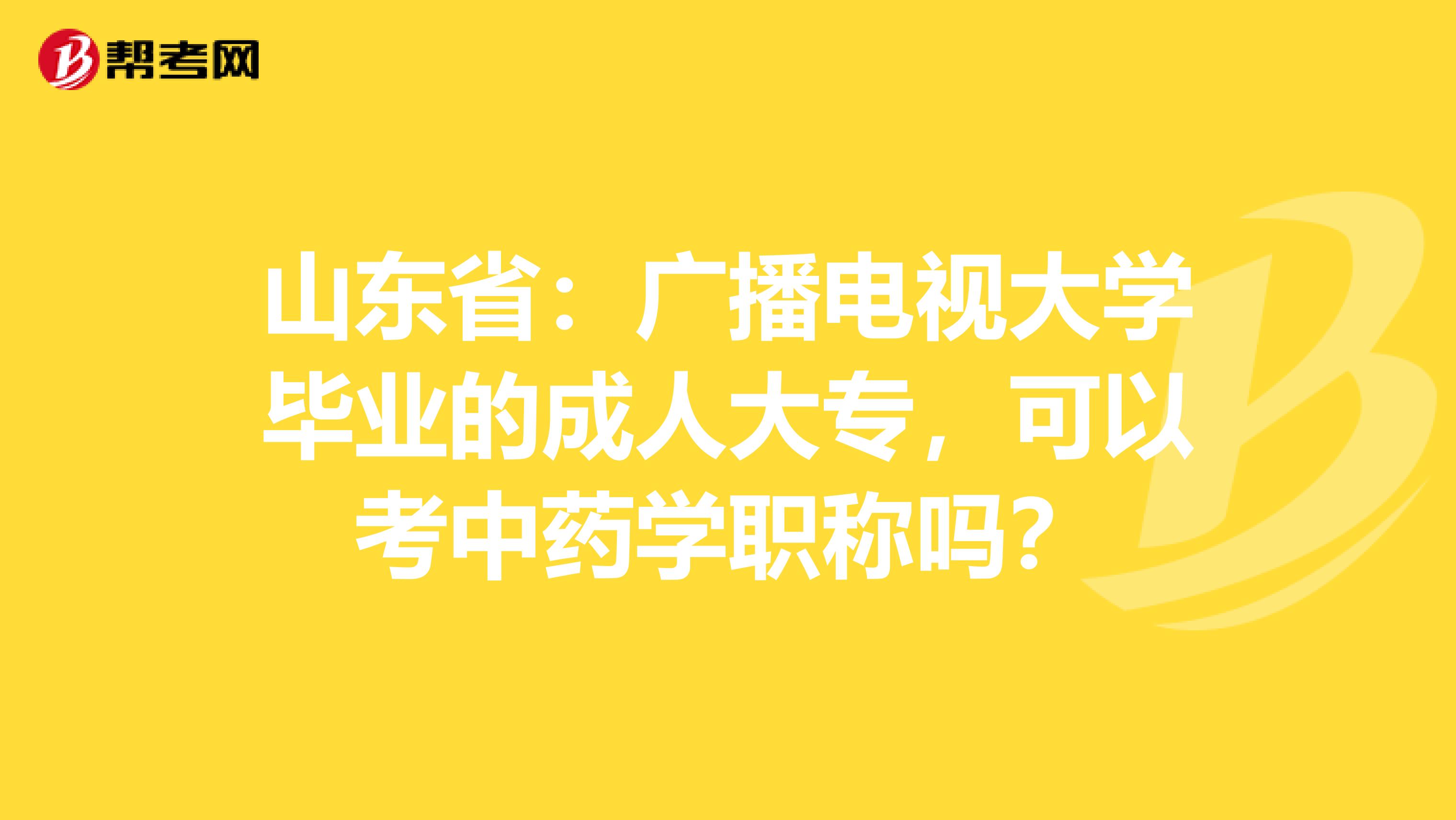 山东省：广播电视大学毕业的成人大专，可以考中药学职称吗？