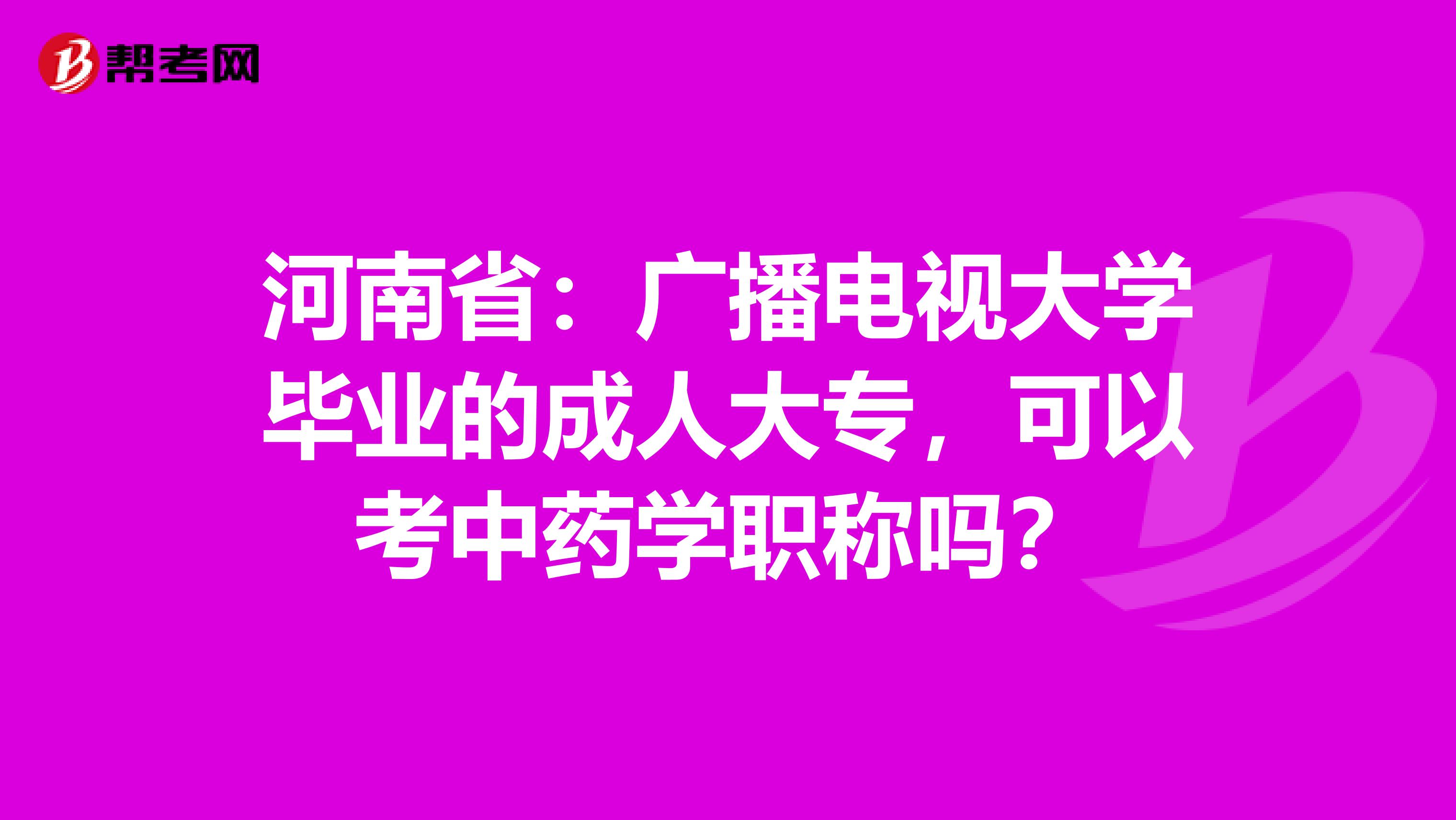 河南省：广播电视大学毕业的成人大专，可以考中药学职称吗？