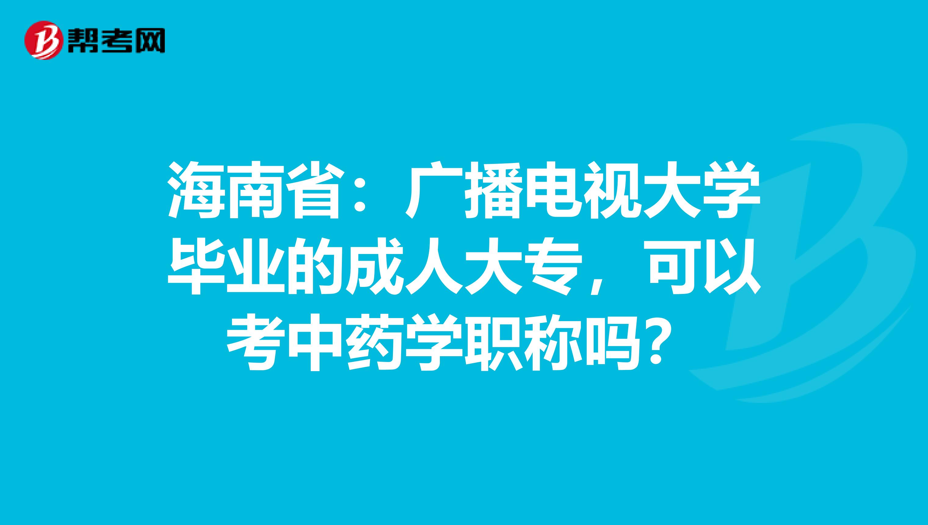 海南省：广播电视大学毕业的成人大专，可以考中药学职称吗？