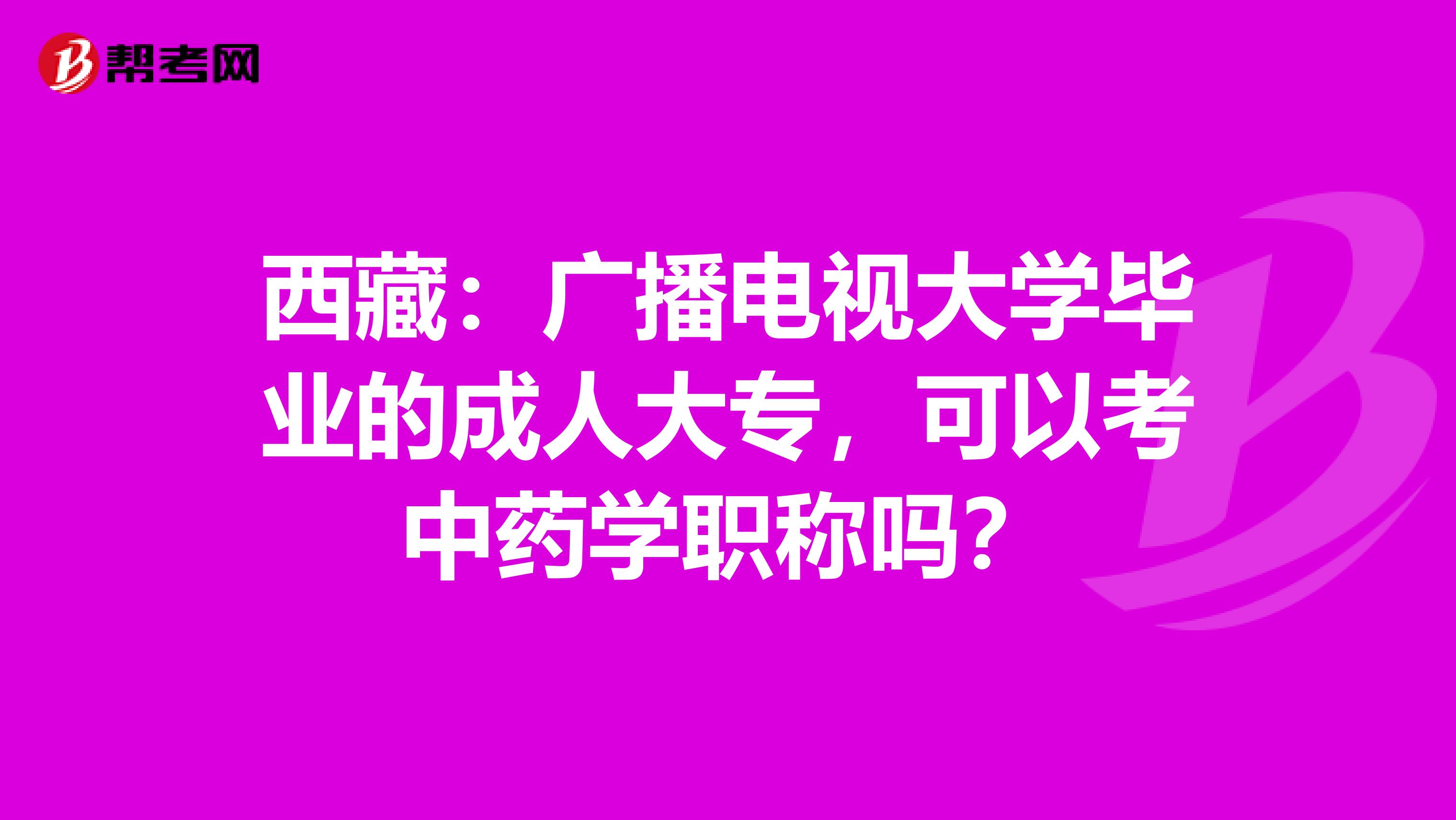 西藏：广播电视大学毕业的成人大专，可以考中药学职称吗？