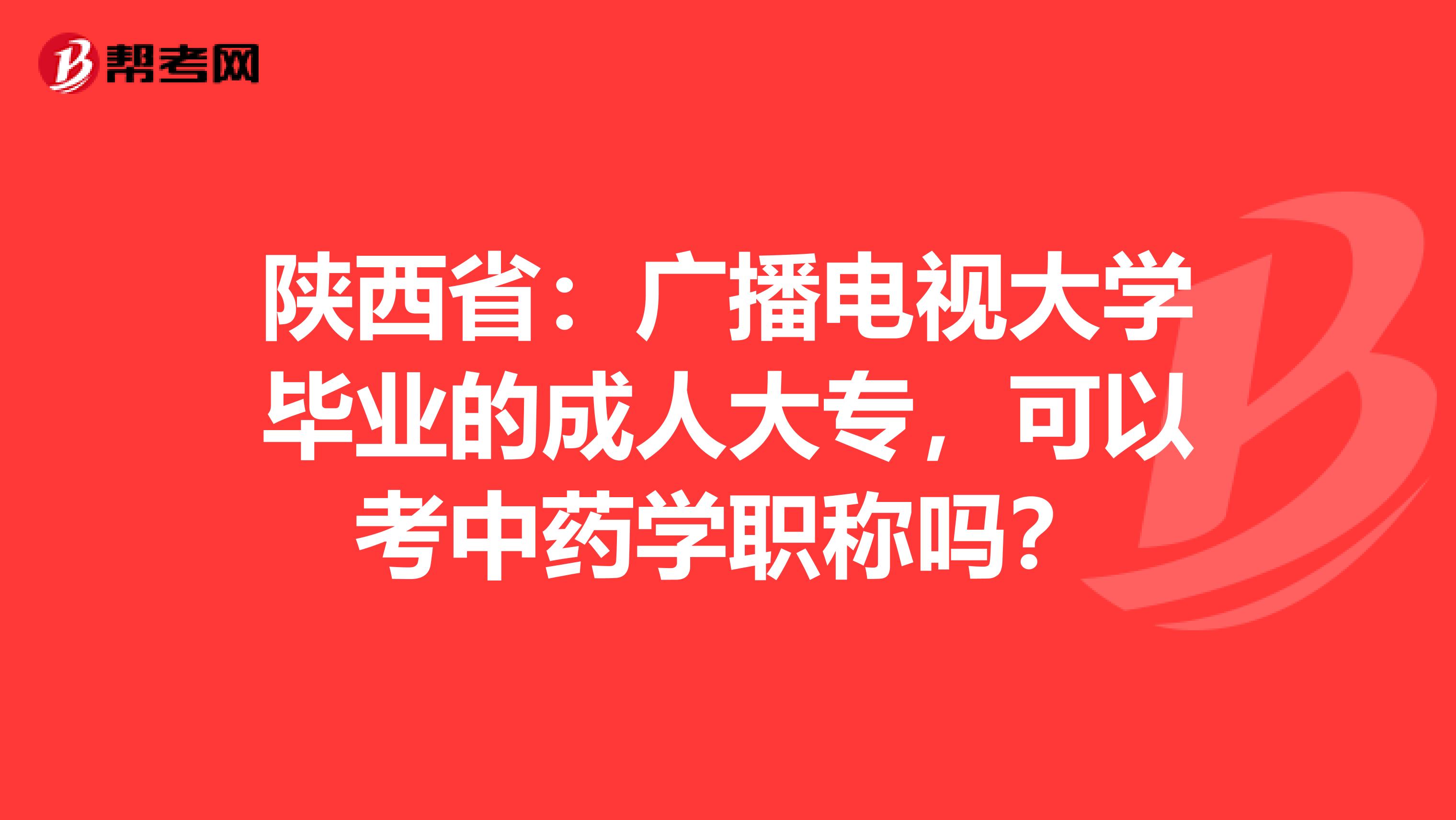 陕西省：广播电视大学毕业的成人大专，可以考中药学职称吗？