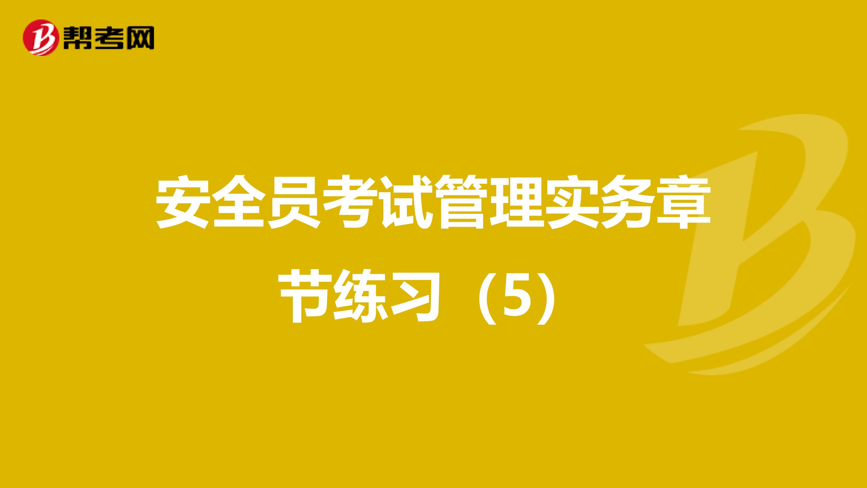 安全员考试管理实务章节练习（5）