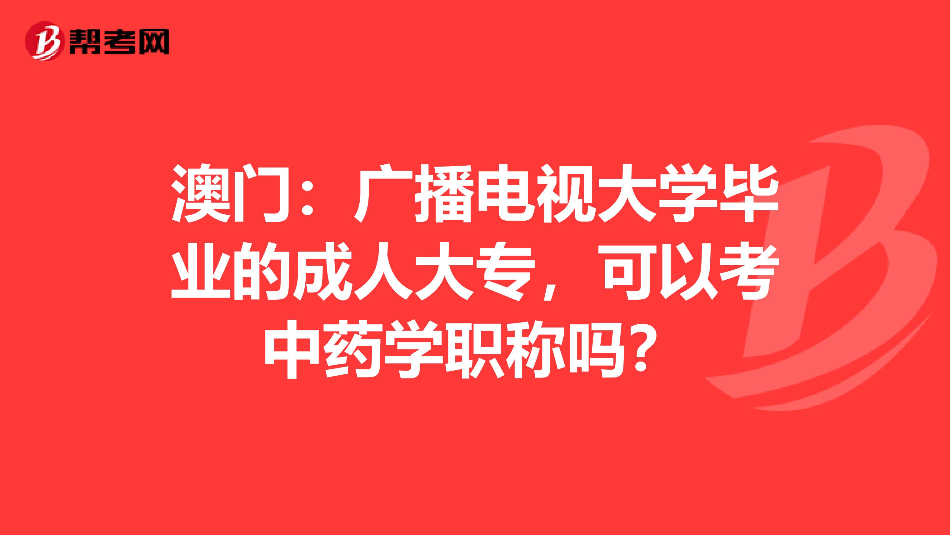 澳门：广播电视大学毕业的成人大专，可以考中药学职称吗？