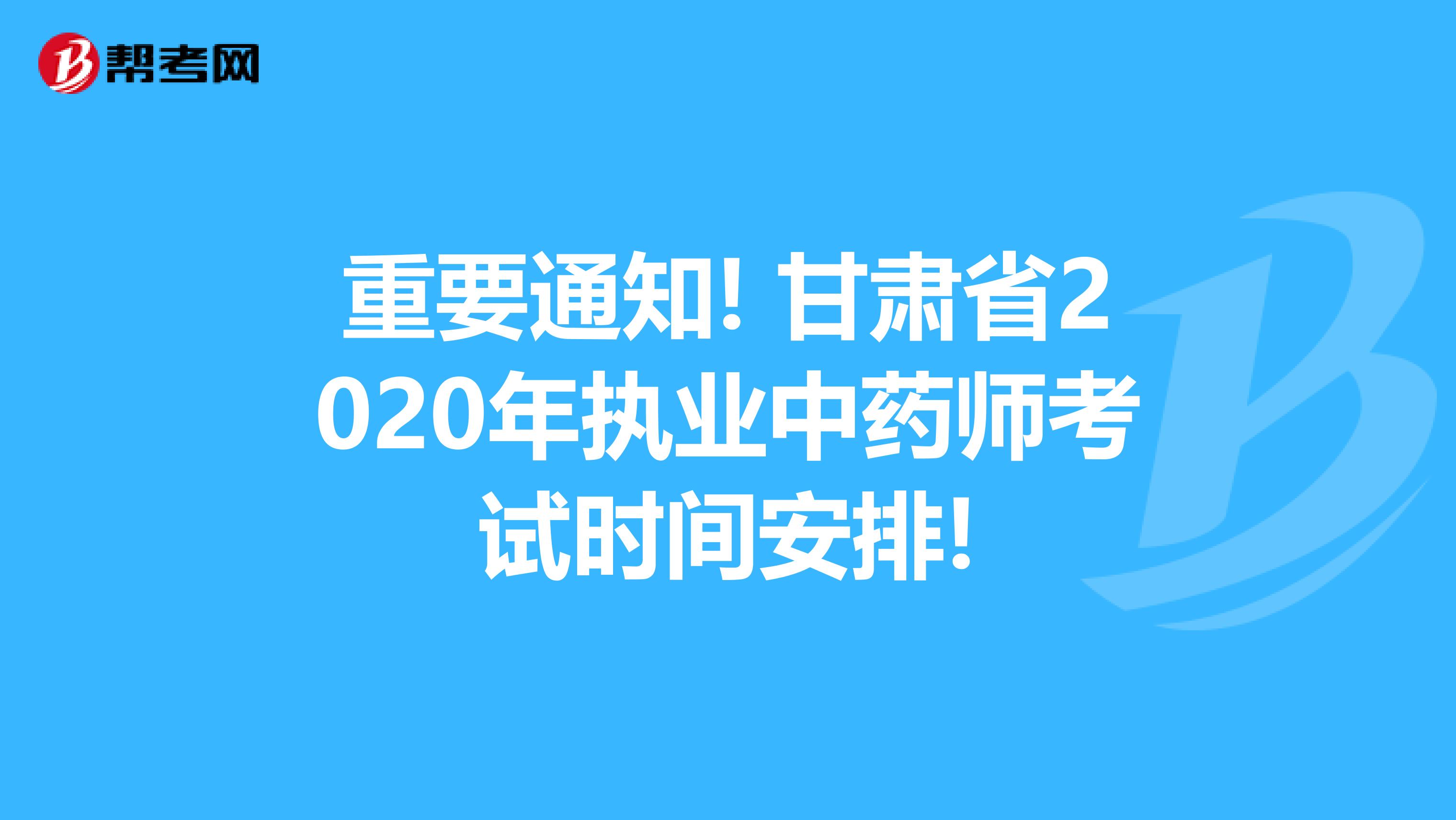 重要通知! 甘肃省2020年执业中药师考试时间安排!