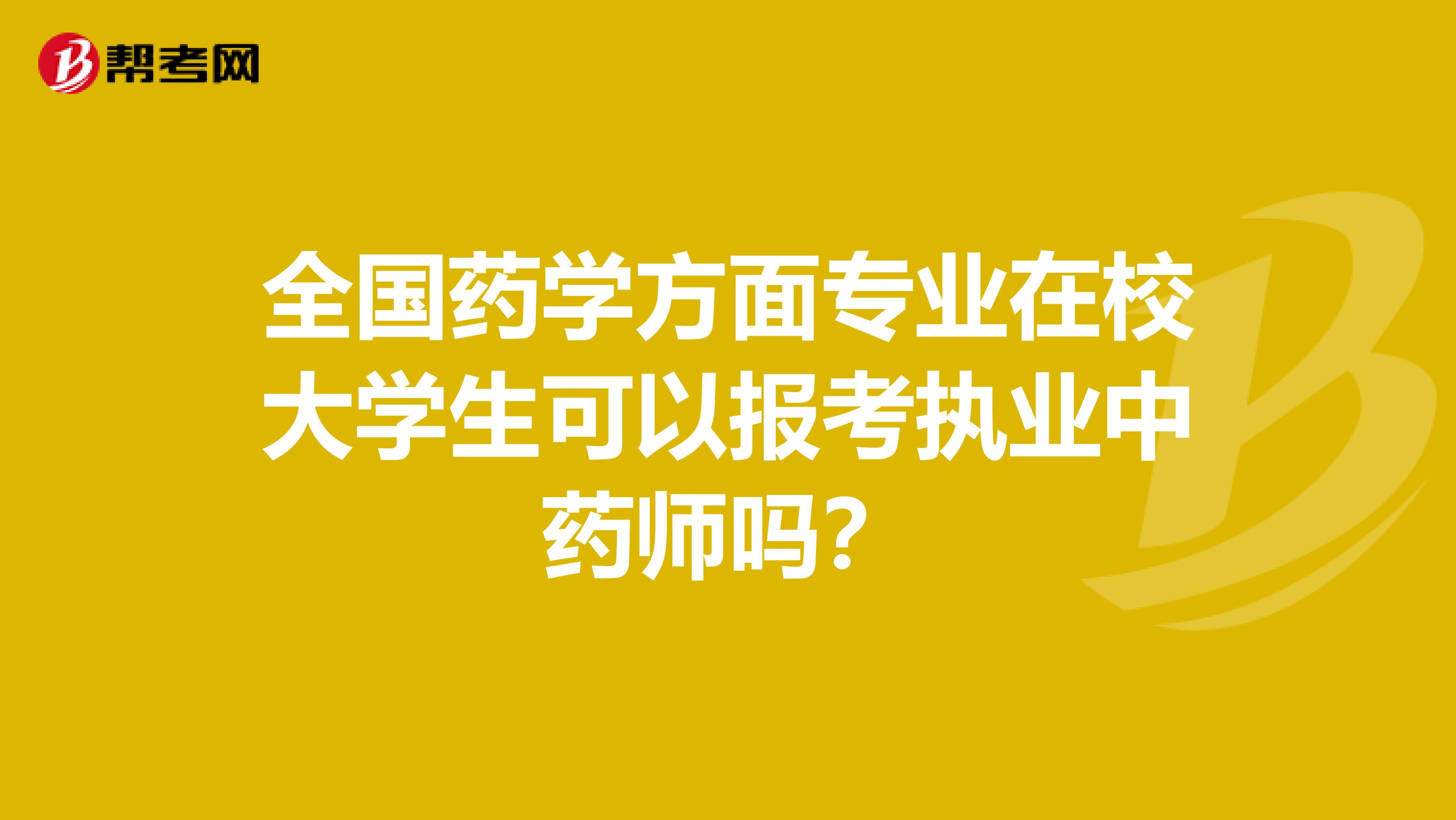 全国药学方面专业在校大学生可以报考执业中药师吗？