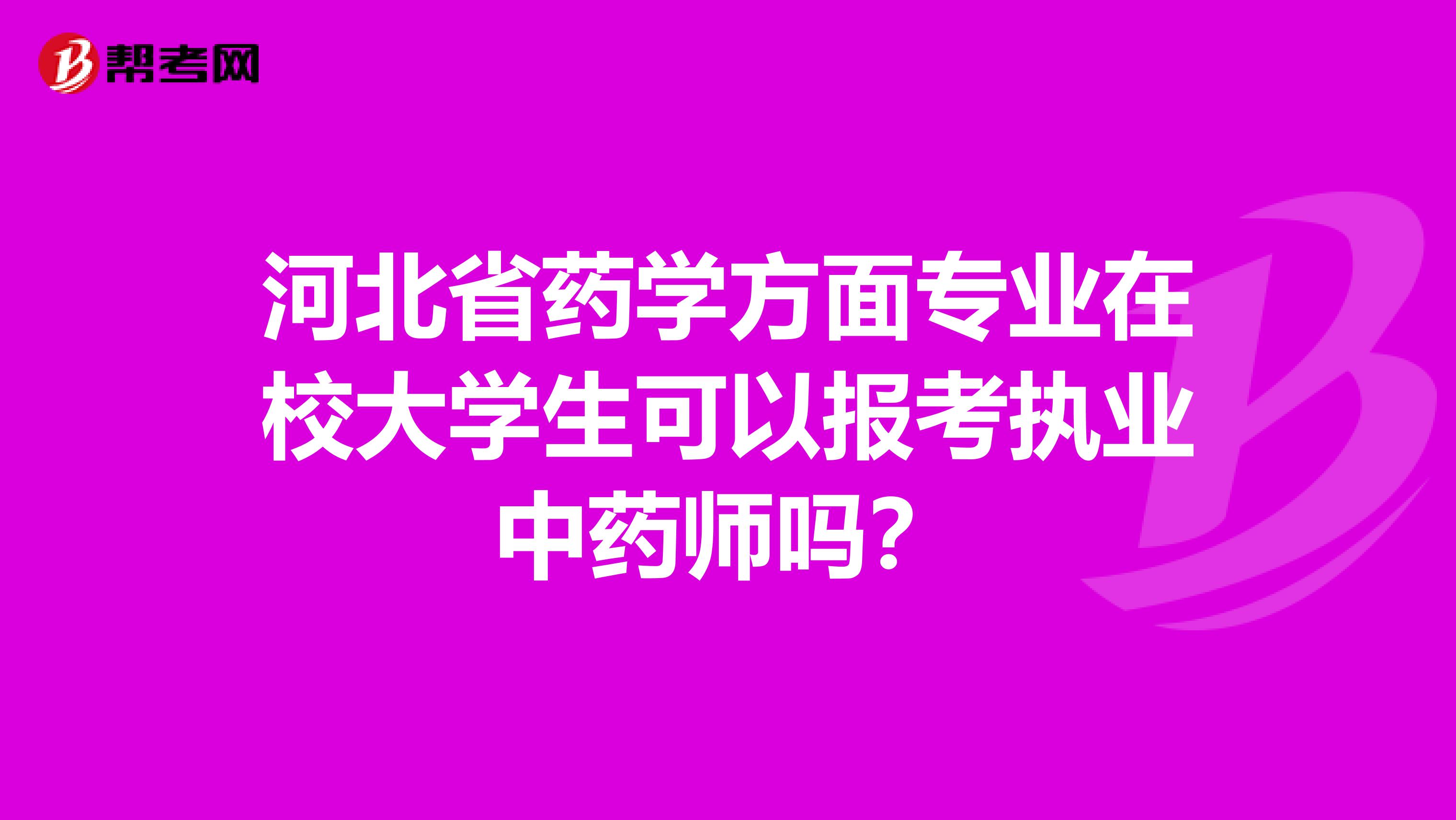 河北省药学方面专业在校大学生可以报考执业中药师吗？