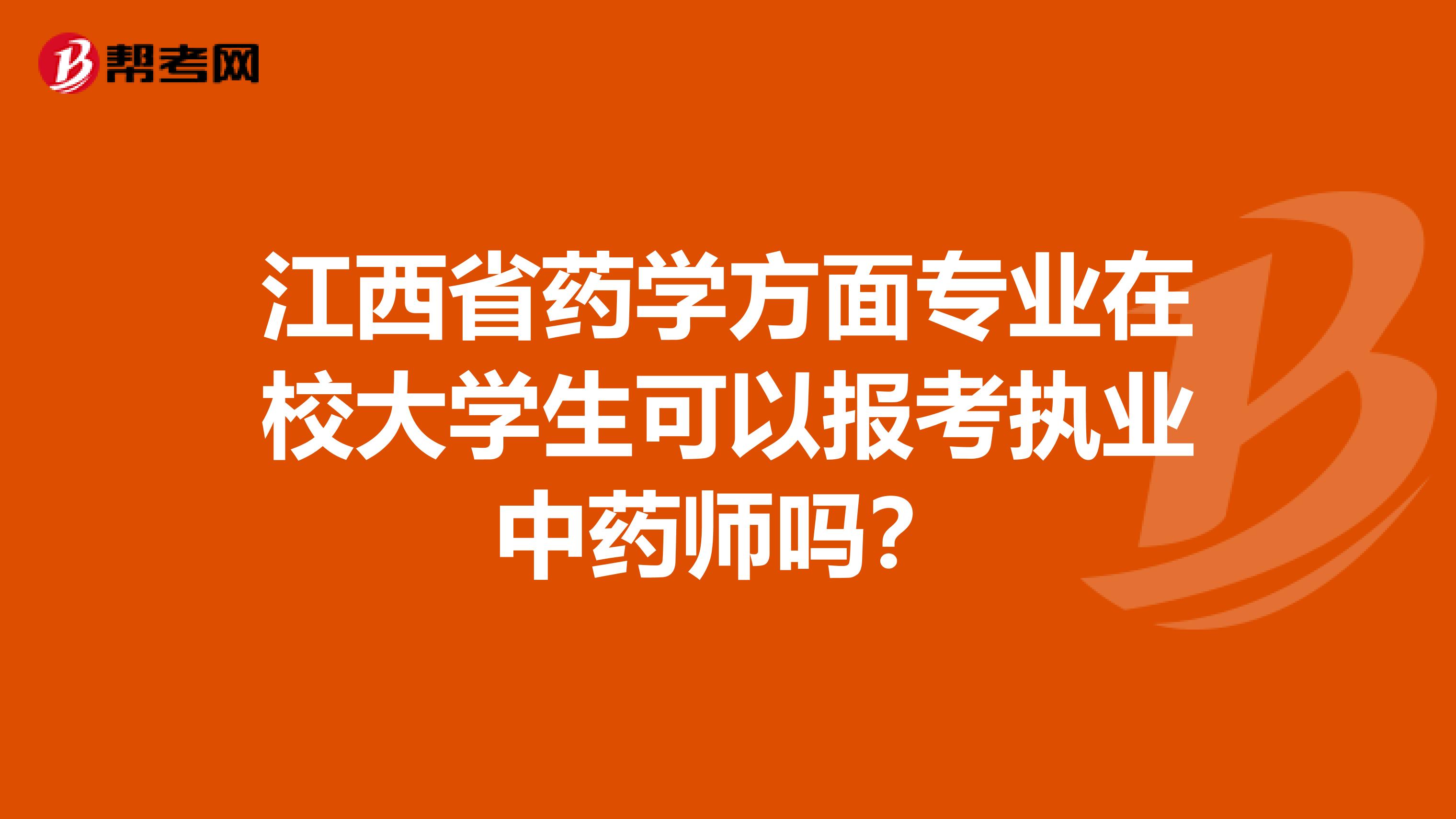 江西省药学方面专业在校大学生可以报考执业中药师吗？