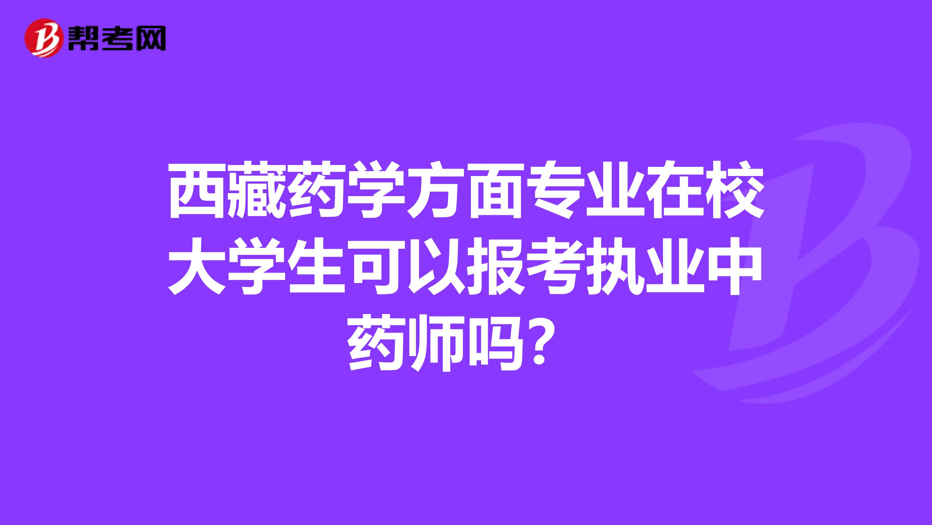 西藏药学方面专业在校大学生可以报考执业中药师吗？