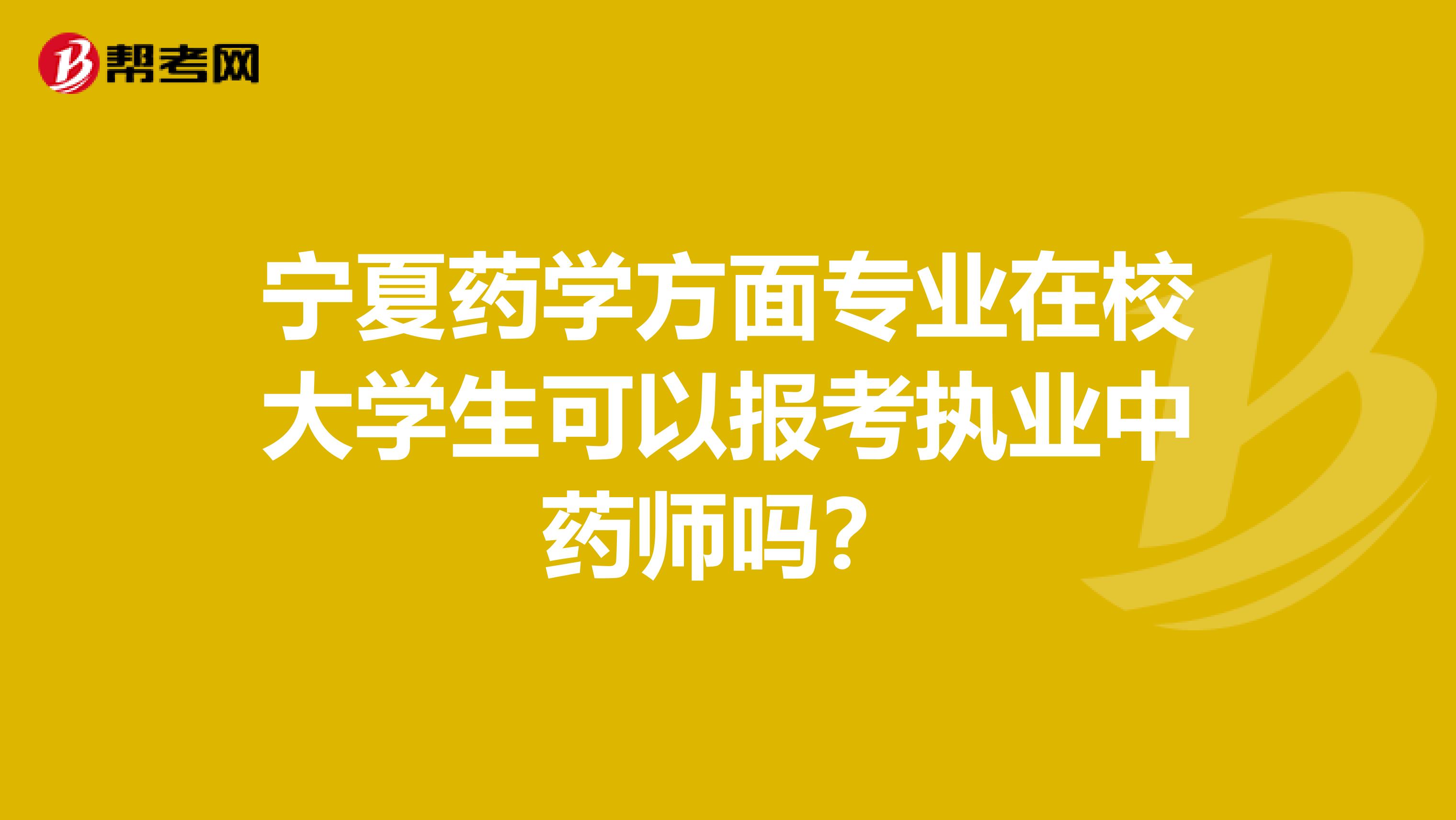 宁夏药学方面专业在校大学生可以报考执业中药师吗？