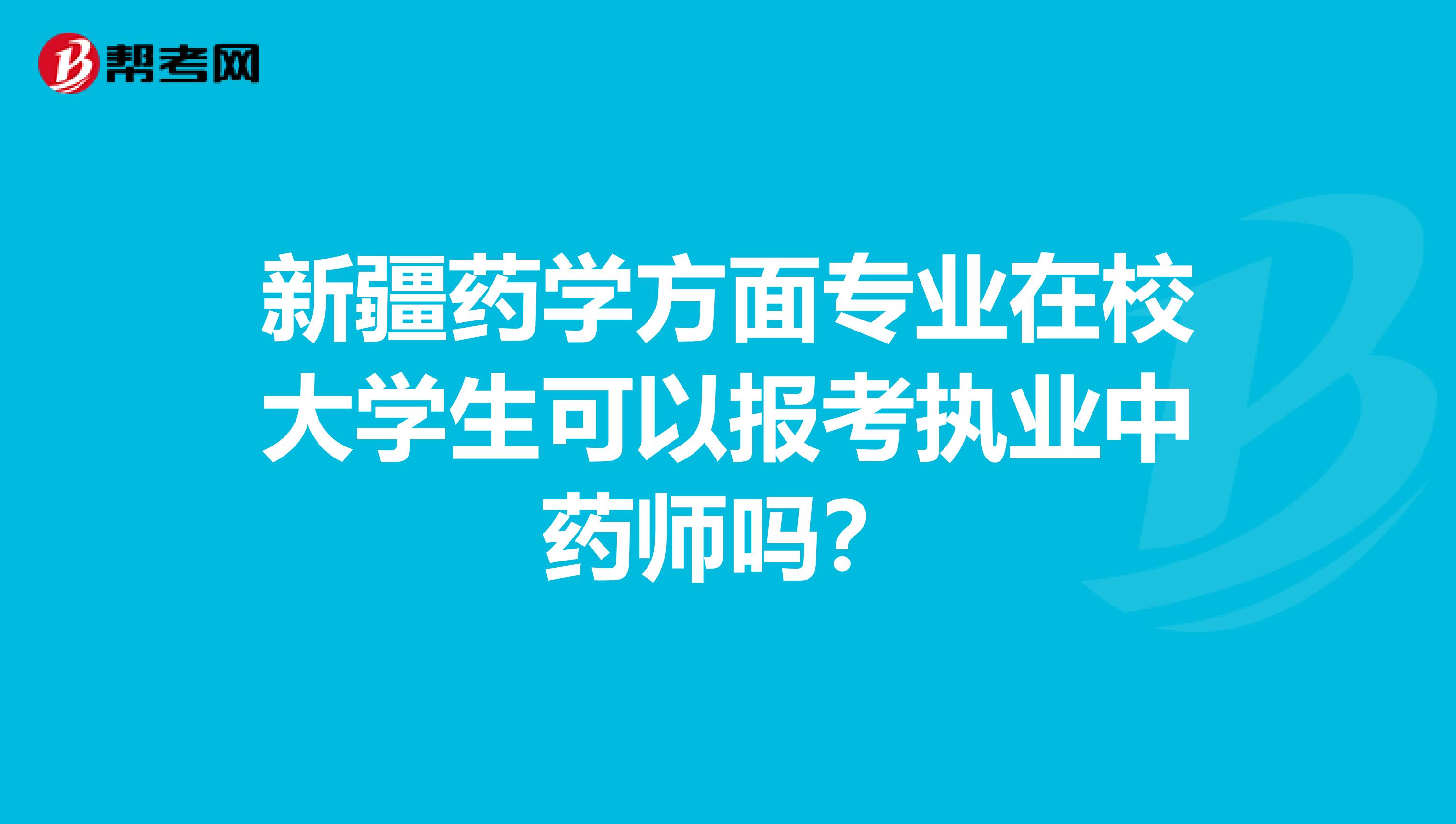 新疆药学方面专业在校大学生可以报考执业中药师吗？