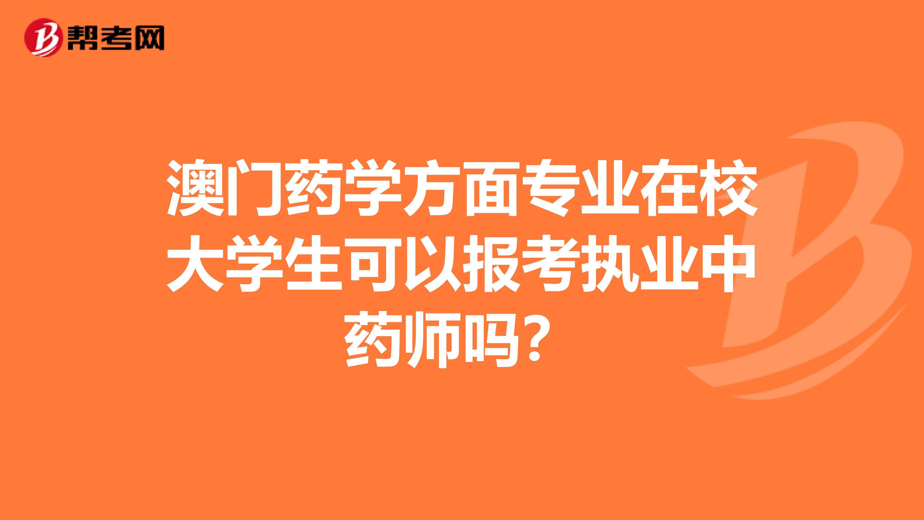 澳门药学方面专业在校大学生可以报考执业中药师吗？