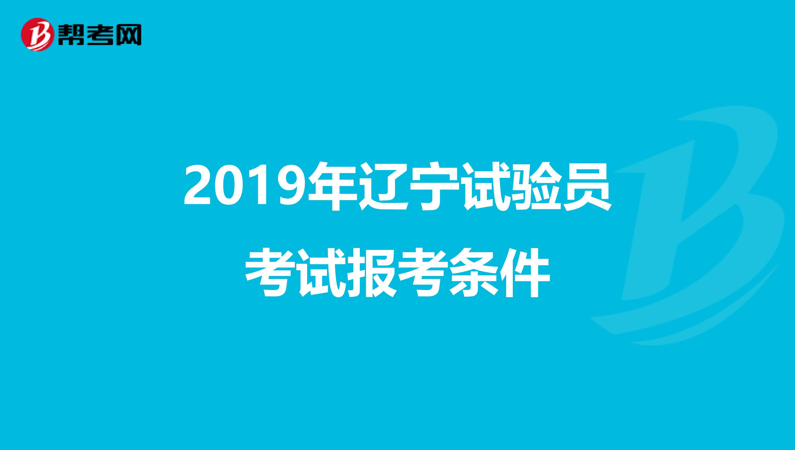 2019年辽宁试验员考试报考条件