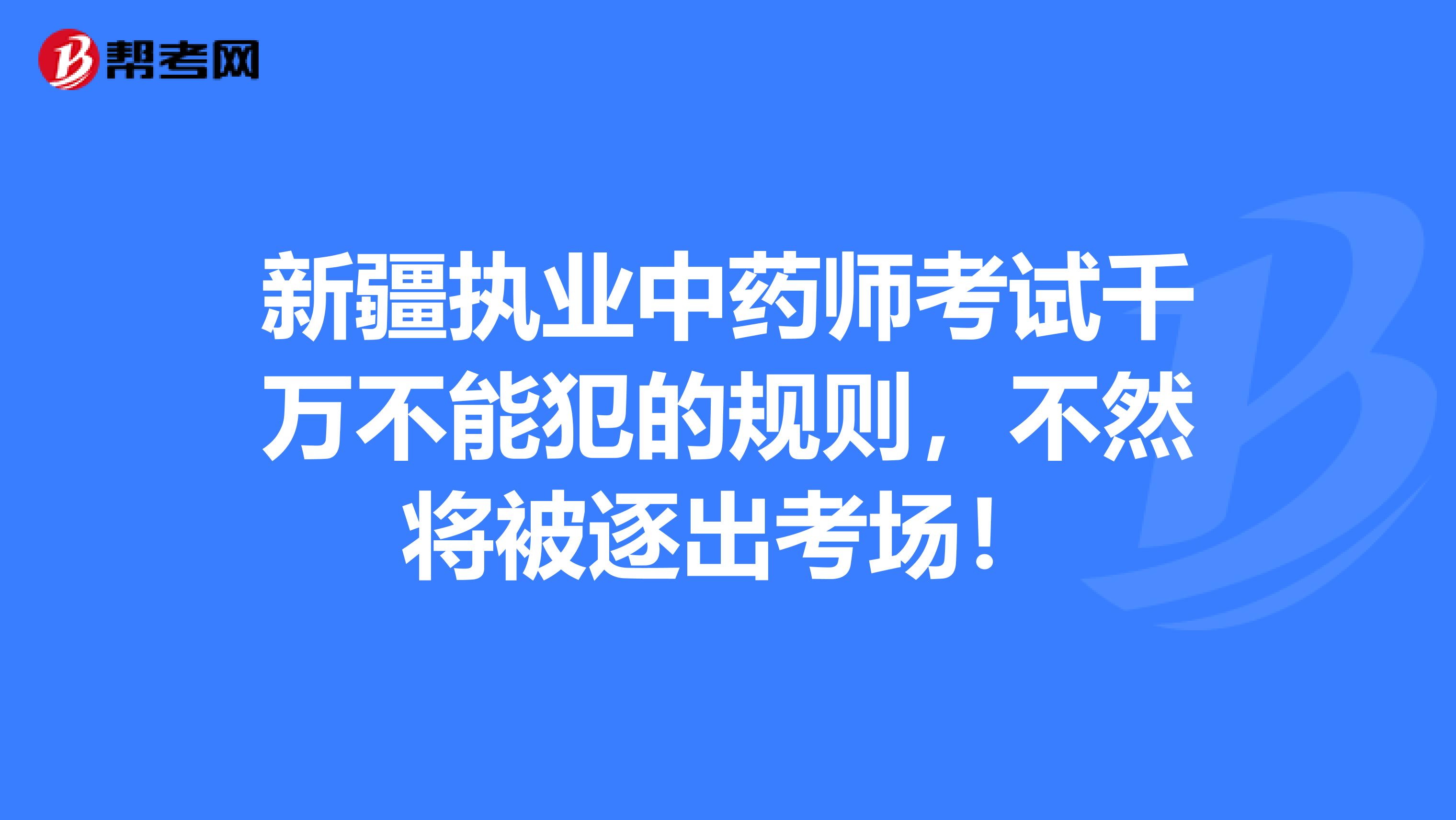 新疆执业中药师考试千万不能犯的规则，不然将被逐出考场！